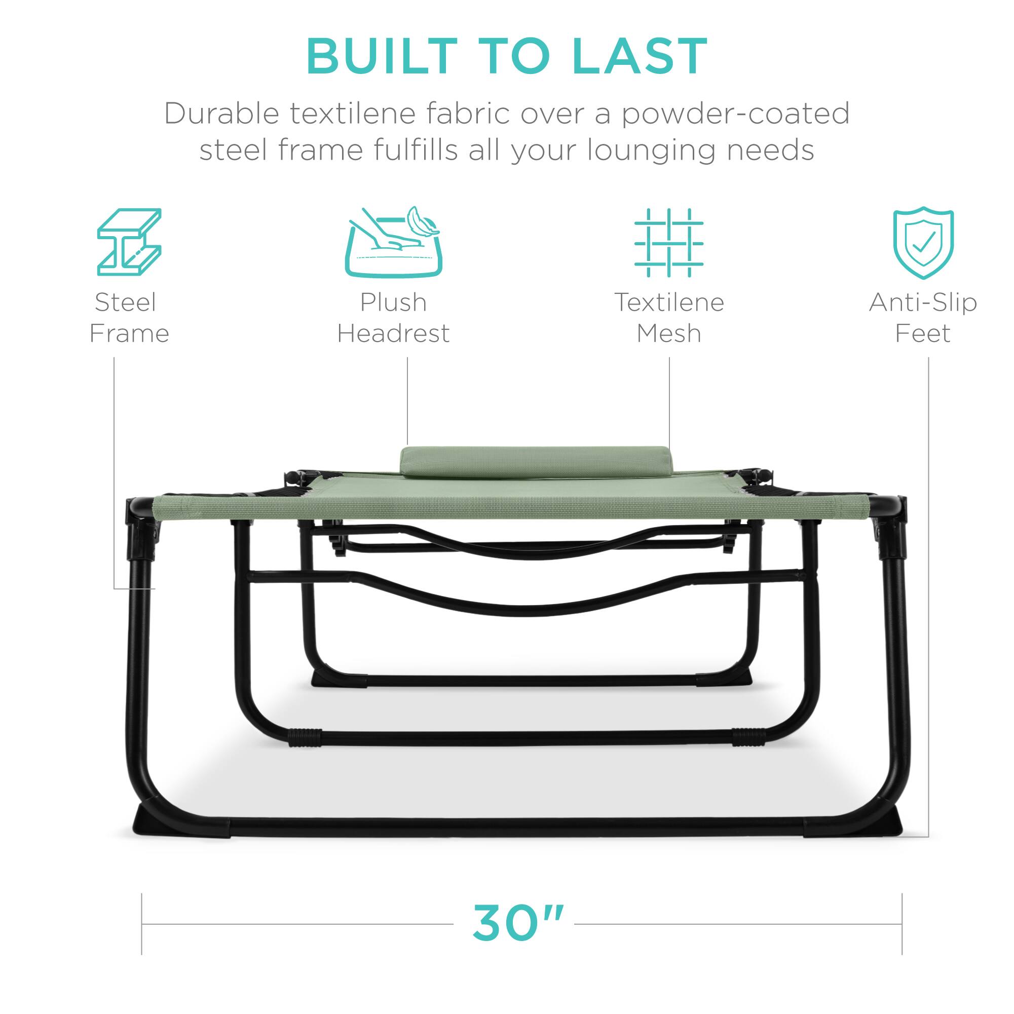 BUILT TO LAST  
Durable textilene fabric over a powder-coated steel frame fulfills all your lounging needs  
Steel Frame  
Plush Headrest  
Textilene Mesh  
Anti-Slip Feet  
30"