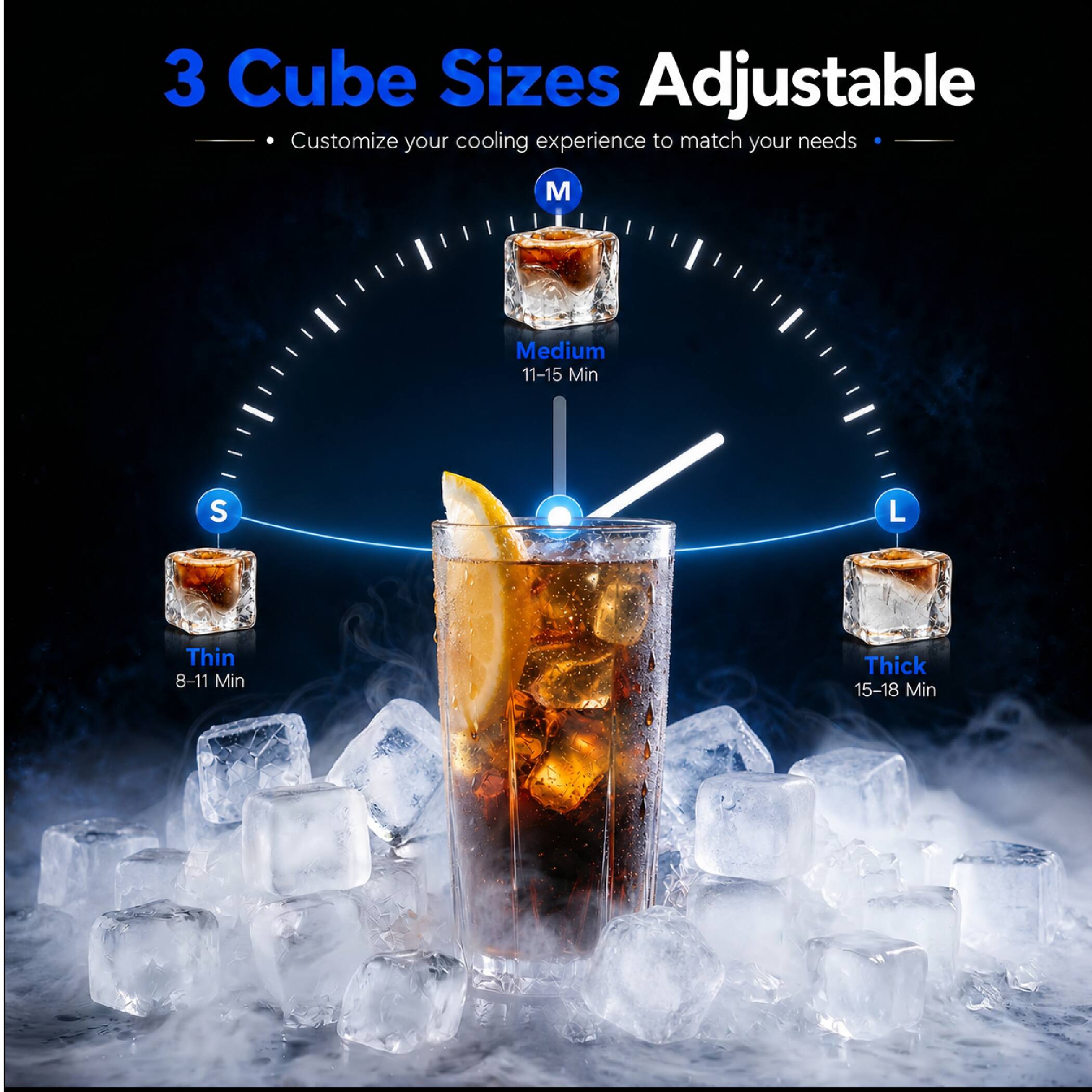 3 Cube Sizes Adjustable  
Customize your cooling experience to match your needs  

M  
Medium  
11-15 Min  

S  
Thin  
8-11 Min  

L  
Thick  
15-18 Min