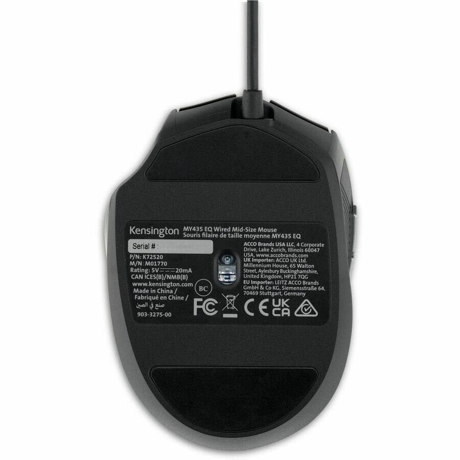 Kensington MY435 EQ Wired Mid-Size Mouse  
Souris filaire de taille moyenne MY435 EQ  

Serial #  
P/N: K72520  
M/N: M01770  
Rating: 5V - 20mA  
CAN iCES(B)/NMB(B)  
www.kensington.com  

USA  
ACCO Brands USA LLC  
4 Corporate Drive, Lake Zurich, Illinois 60047  

UK  
Importer: ACCO UK Ltd  
Millennium House, d5 Walton Street, Aylesbury Buckinghamshire, HP21 7QG United Kingdom  

EU  
Importer: LEITZ ACCO Brands GmbH & Co KG  
Siemensstraße 64, 70469 Stuttgart, Germany  

Made in China  
Fabriqué en Chine  

FC UK 903-3275-00  
CE CA  

Kensington  
MY435 EQ Wired Mid-Size Mouse  
Souris filaire de taille moyenne MY435 EQ  

Serial #  
P/N: K72520  
M/N: M01770  
Rating: 5V