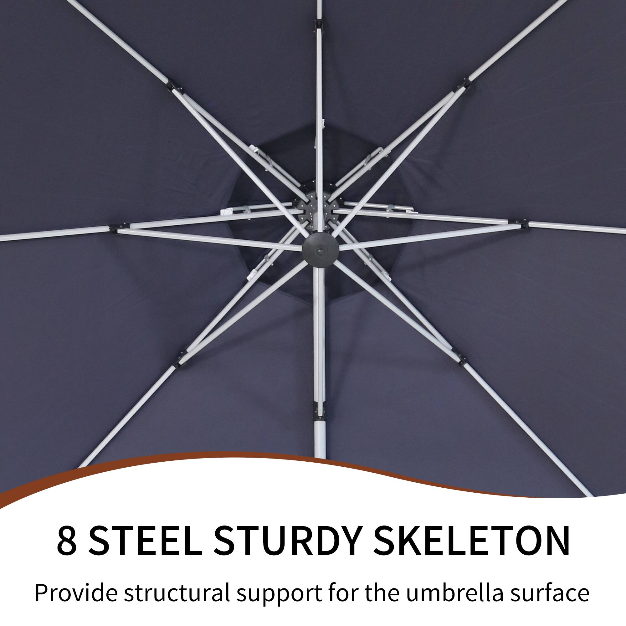 8 STEEL STURDY SKELETON  
Provide structural support for the umbrella surface