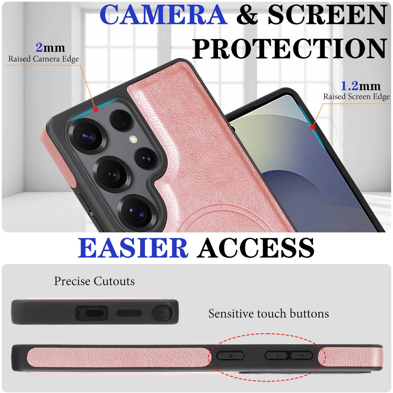 CAMERA & SCREEN PROTECTION  
2mm Raised Camera Edge  
1.2mm Raised Screen Edge  

EASIER ACCESS  
Precise Cutouts  
Sensitive touch buttons