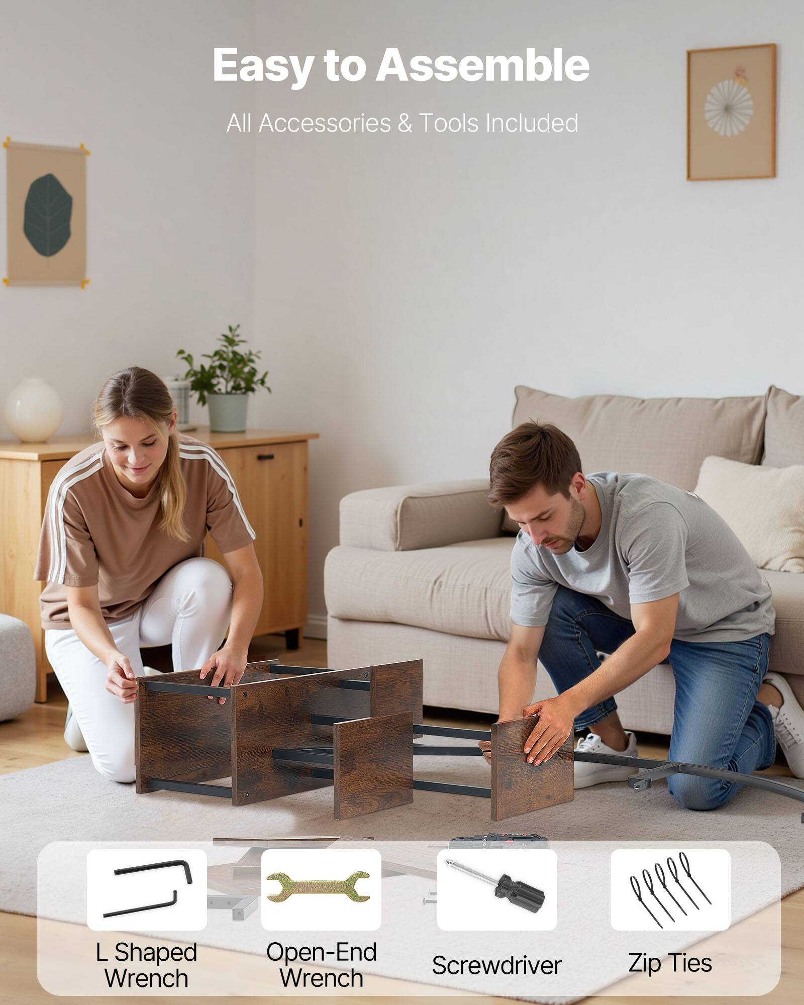 Easy to Assemble  
All Accessories & Tools Included  

L Shaped Wrench  
Open-End Wrench  
Screwdriver  
Zip Ties