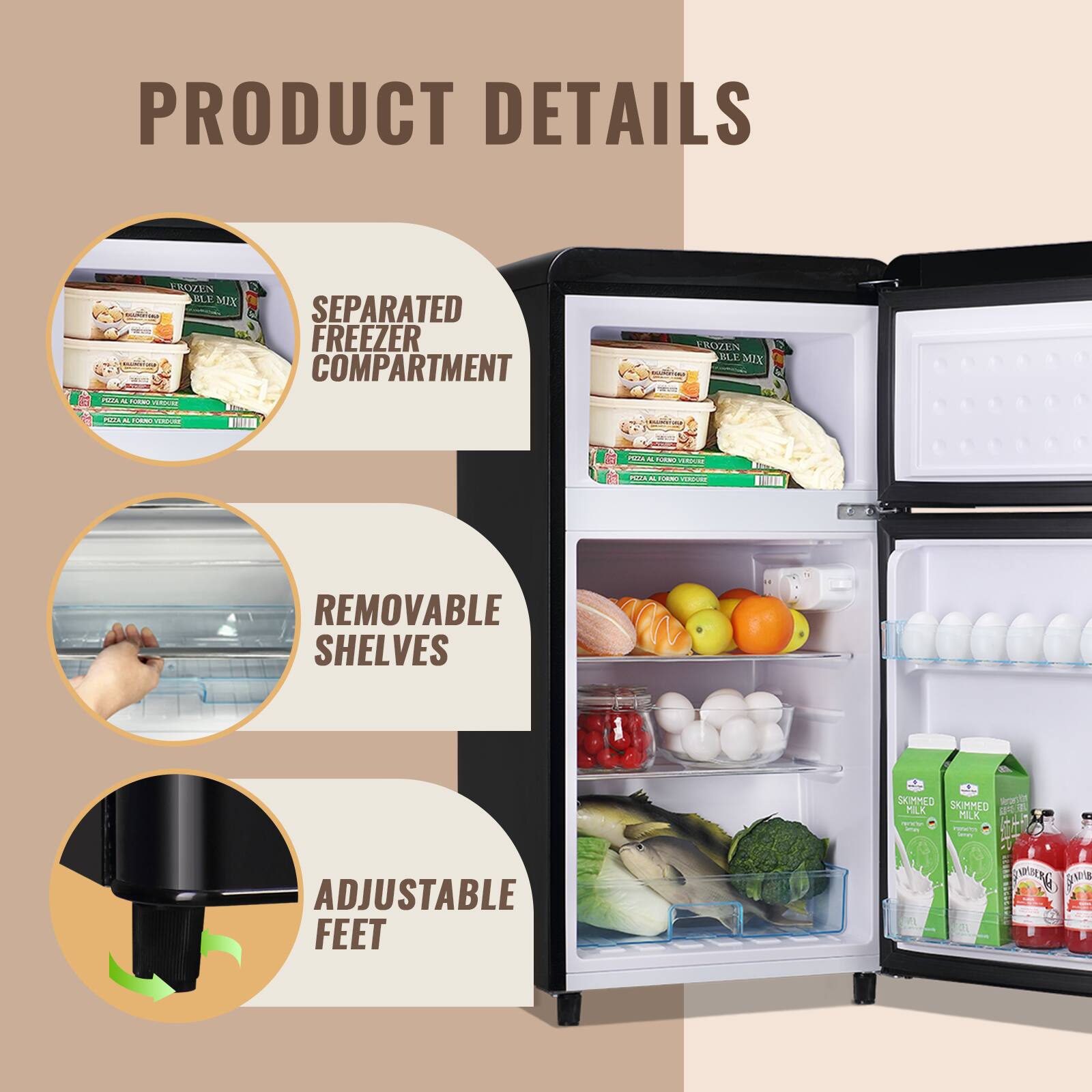 PRODUCT DETAILS

- SEPARATED FREEZER COMPARTMENT
- REMOVABLE SHELVES
- ADJUSTABLE FEET