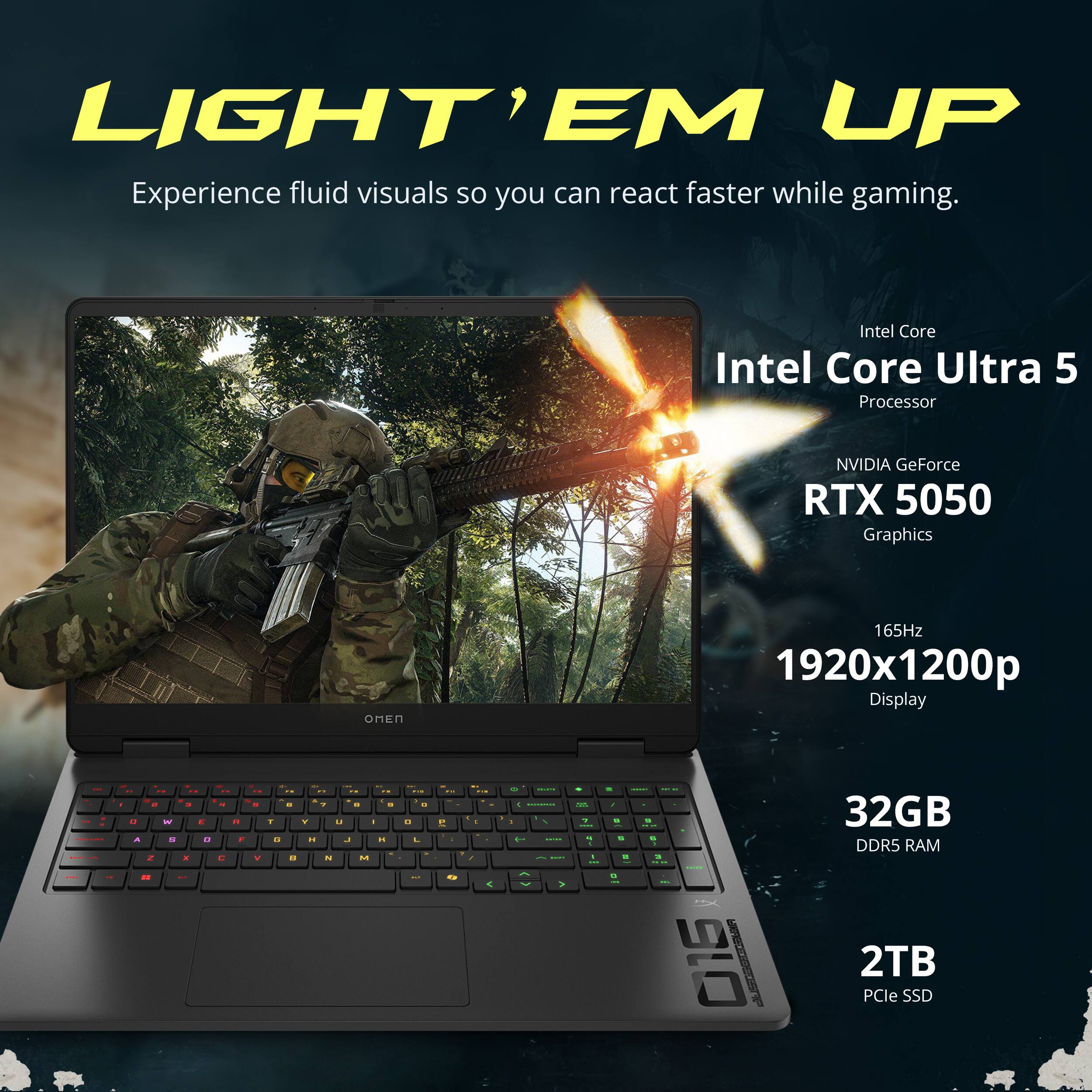 **LIGHT 'EM UP**

Experience fluid visuals so you can react faster while gaming.

- Intel Core Ultra 5 Processor
- NVIDIA GeForce RTX 5050 Graphics
- 165Hz 1920x1200p Display
- 32GB DDR5 RAM
- 2TB PCIe SSD