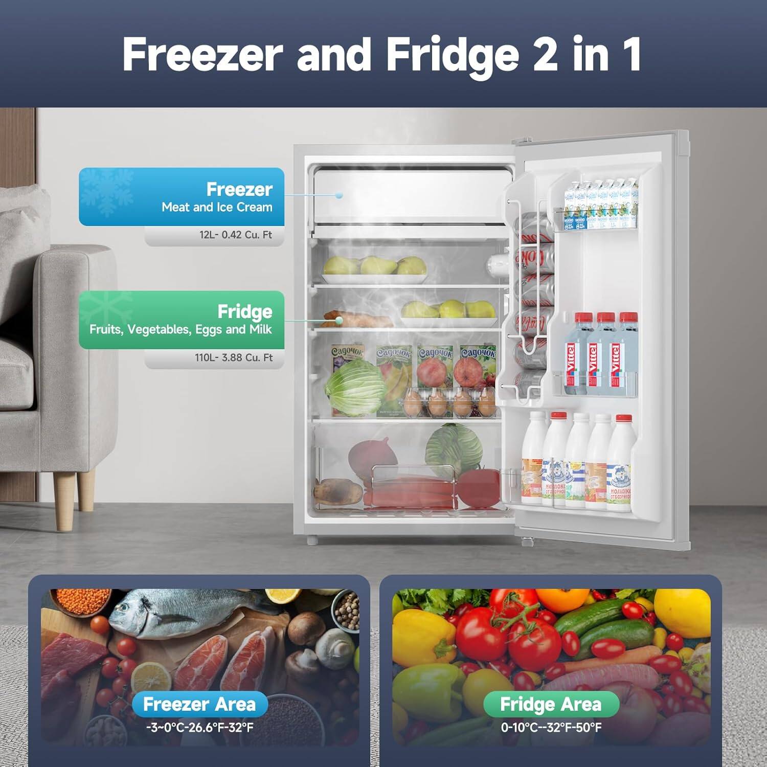 Freezer and Fridge 2 in 1

Freezer
- Meat and Ice Cream
- 12L - 0.42 Cu. Ft

Fridge
- Fruits, Vegetables, Eggs and Milk
- 110L - 3.88 Cu. Ft

Freezer Area
- -3-0°C - 26.6°F - 32°F

Fridge Area
- 0-10°C - 32°F - 50°F