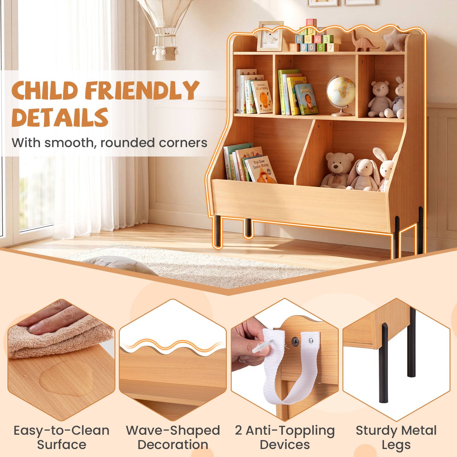 CHILD FRIENDLY DETAILS

With smooth, rounded corners

- Easy-to-Clean Surface
- Wave-Shaped Decoration
- 2 Anti-Topping Devices
- Sturdy Metal Legs