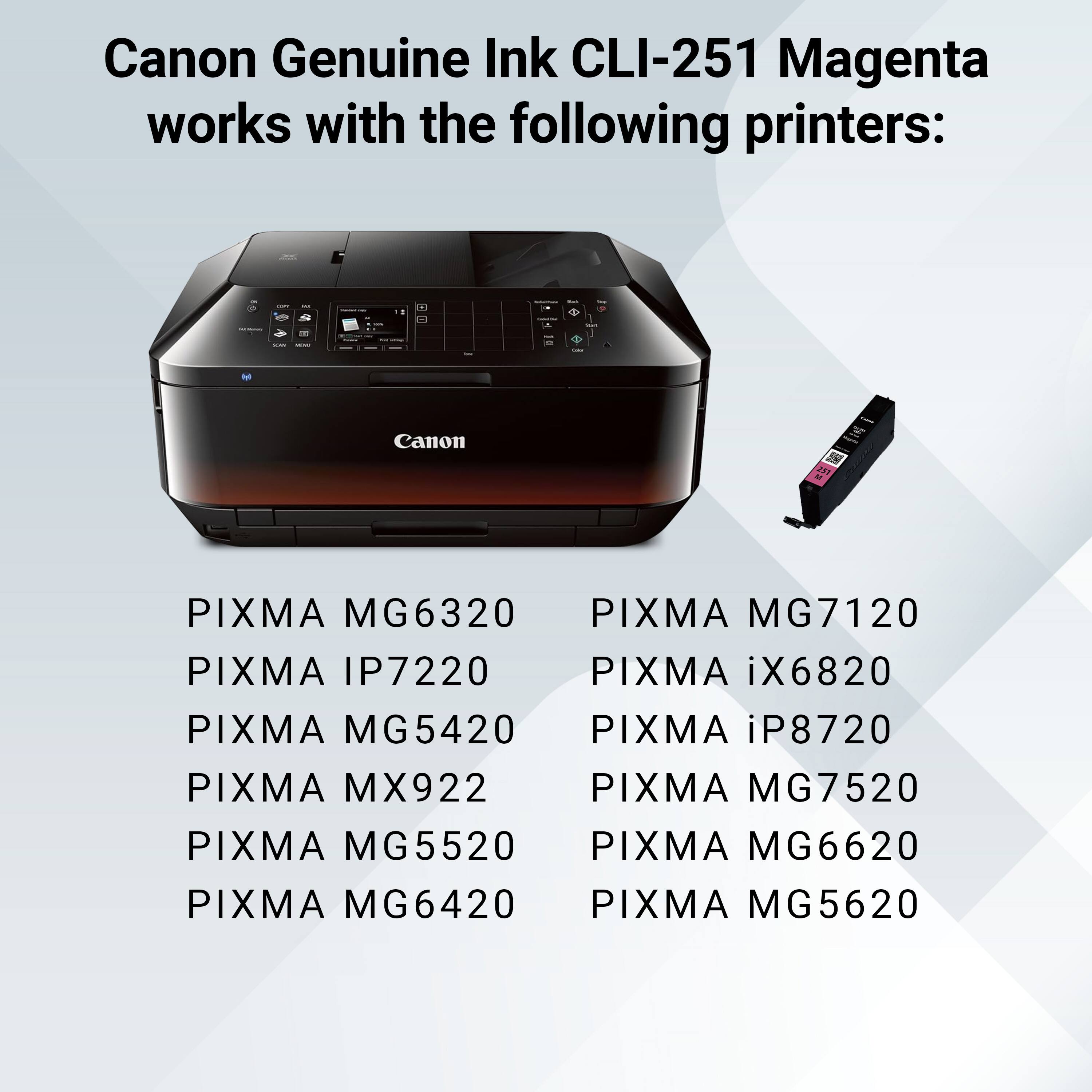 Canon Genuine Ink CLI-251 Magenta works with the following printers:

- PIXMA MG6320
- PIXMA IP7220
- PIXMA MG5420
- PIXMA MX922
- PIXMA MG5520
- PIXMA MG6420
- PIXMA MG7120
- PIXMA iX6820
- PIXMA iP8720
- PIXMA MG7520
- PIXMA MG6620
- PIXMA MG5620