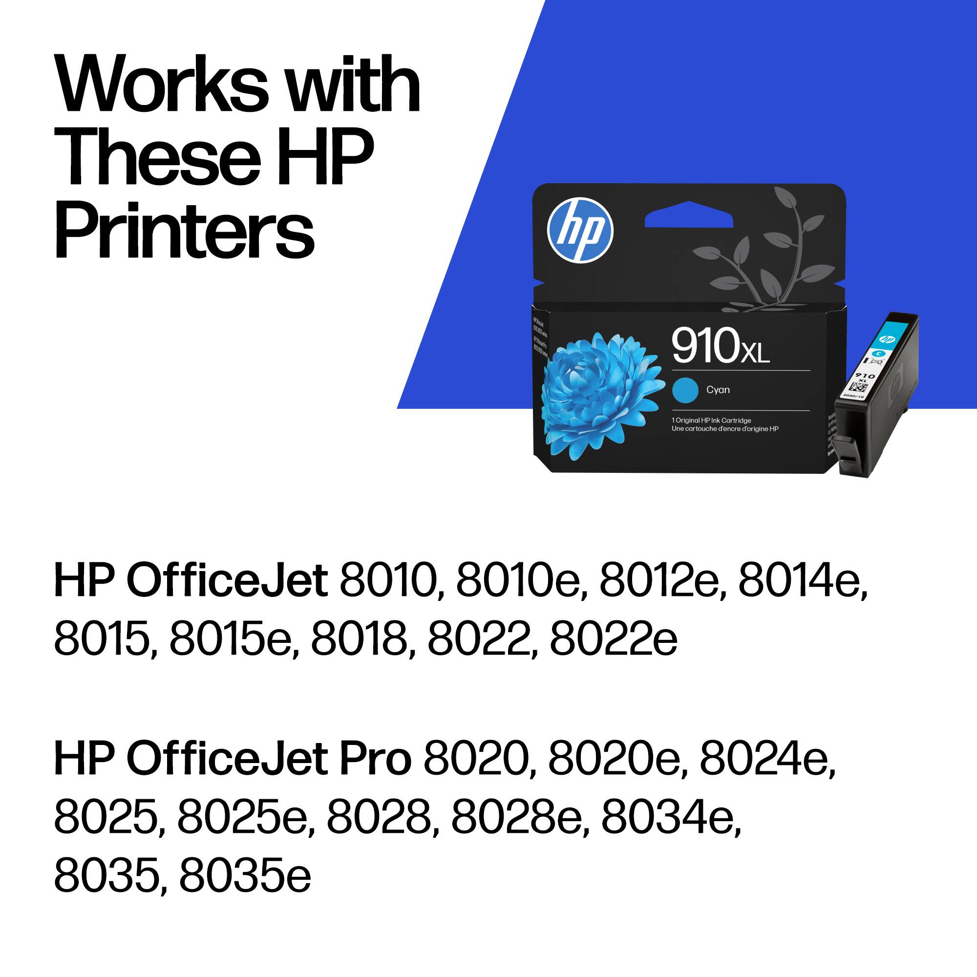 Works with These HP Printers

HP 910xL Cyan

HP OfficeJet 8010, 8010e, 8012e, 8014e, 8015, 8015e, 8018, 8022, 8022e

HP OfficeJet Pro 8020, 8020e, 8024e, 8025, 8025e, 8028, 8028e, 8034e, 8035, 8035e