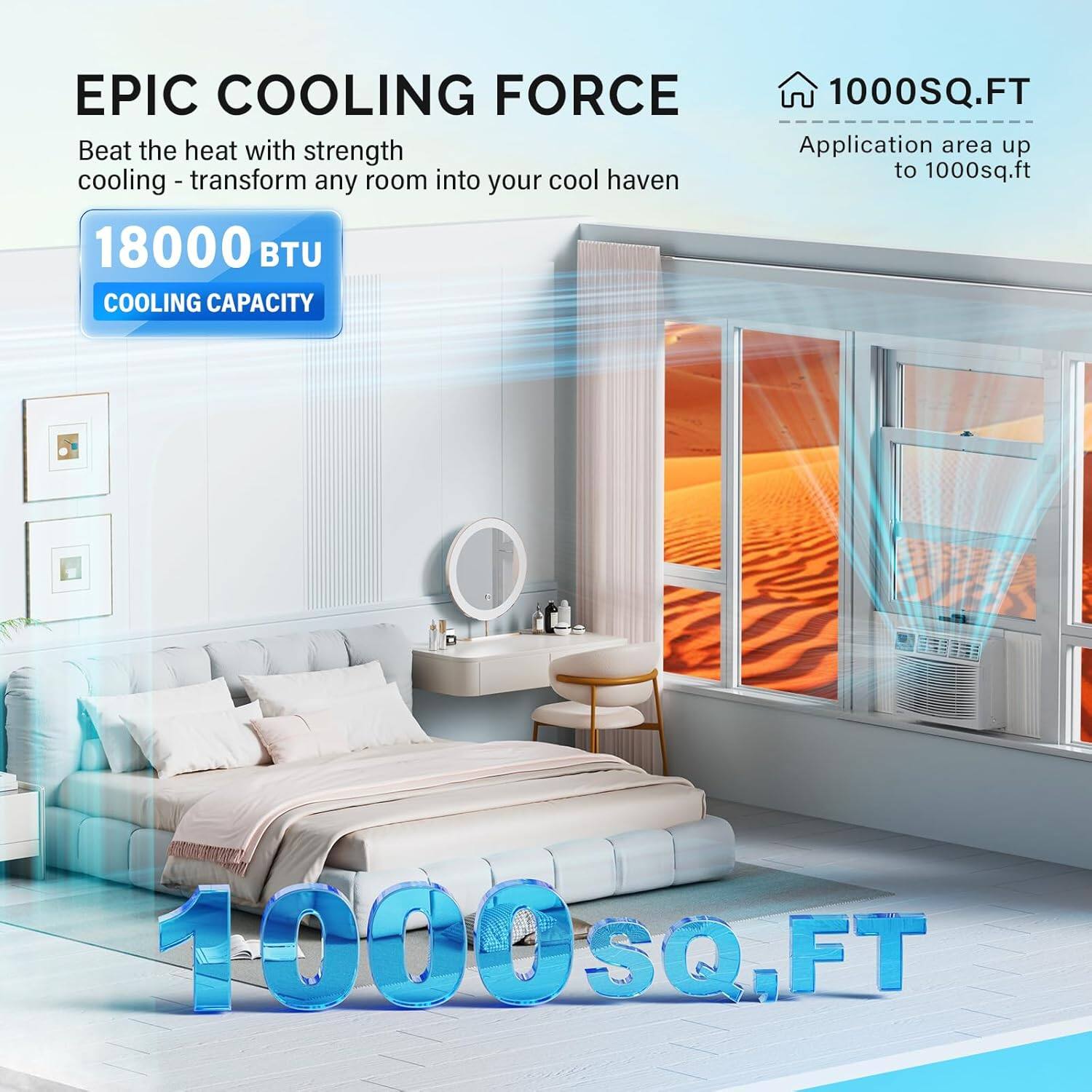 EPIC COOLING FORCE  
Beat the heat with strength cooling - transform any room into your cool haven  
18000 BTU COOLING CAPACITY  
1000SQ.FT  
Application area up to 1000sq.ft