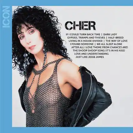 ICON
CHER
IF I COULD TURN BACK TIME | DARK LADY
LIVING IN A HOUSE DIVIDED | THE WAY OF LOVE
I FOUND SOMEONE | WE ALL SLEEP ALONE
AFTER ALL (LOVE THEME FROM CHANCES ARE)
THE SHOOP SHOOP SONG (IT'S IN HIS KISS)
LOVE AND UNDERSTANDING
JUST LIKE JESSE JAMES