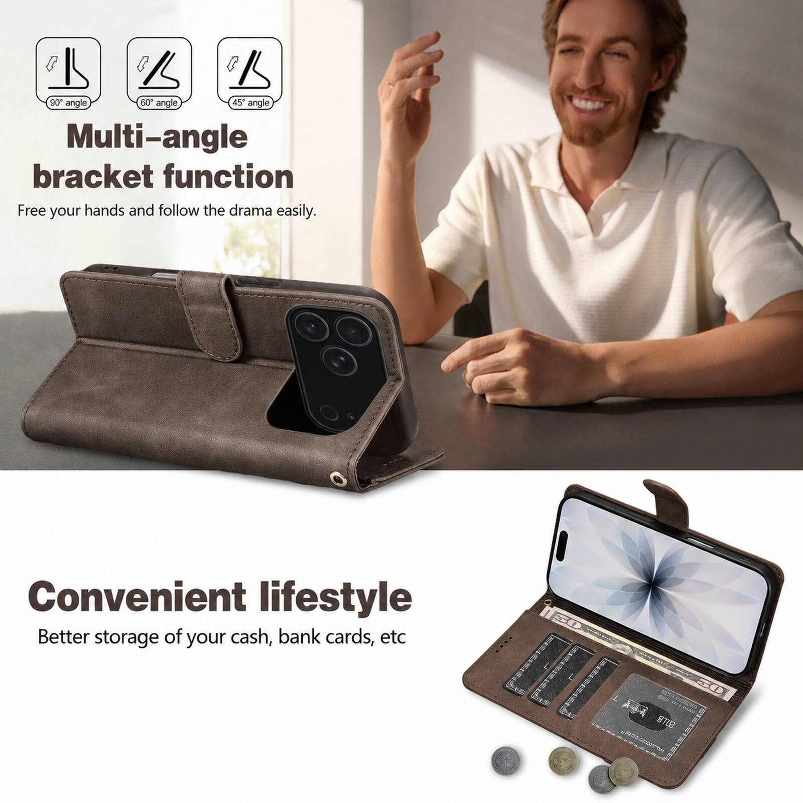 90° angle 60° angle 45° angle Multi-angle bracket function Free your hands and follow the drama easily. Convenient lifestyle Better storage of your cash, bank cards, etc
