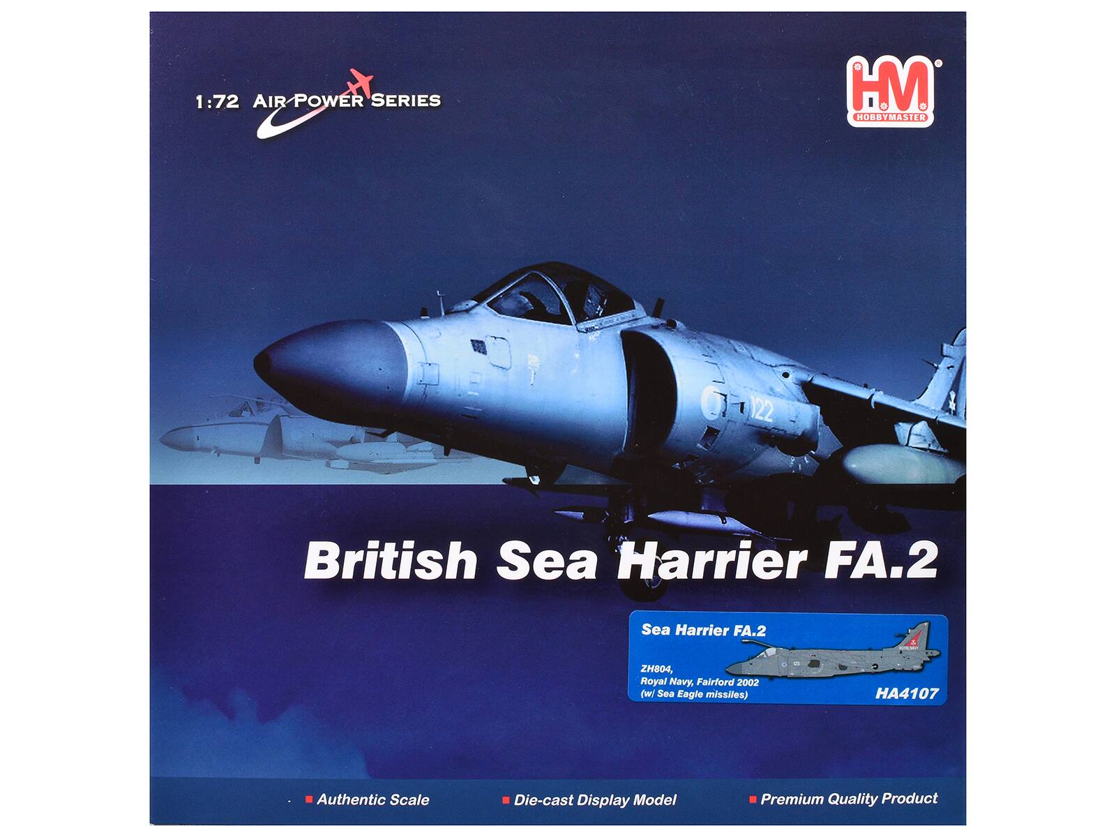 1:72 AIR POWER SERIES  
R HM HOBBYMASTER  
122  
British Sea Harrier FA.2  
Sea Harrier FA.2  
ZH804, Royal Navy, Fairford 2002 (w/ Sea Eagle missiles)  
HA4107  
Authentic Scale  
Die-cast Display Model  
Premium Quality Product