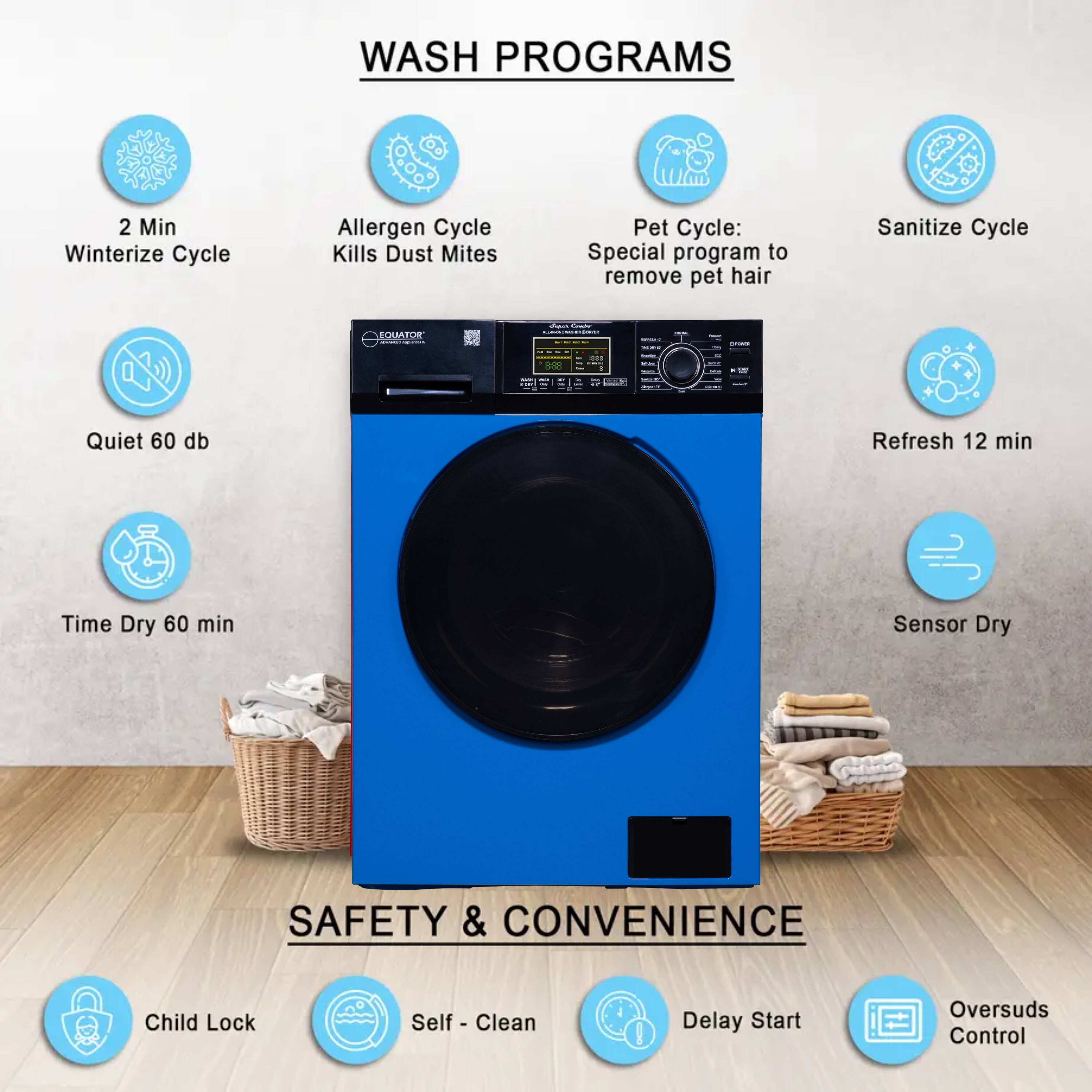 WASH PROGRAMS

- 2 Min Winterize Cycle
- Allergen Cycle Kills Dust Mites
- Pet Cycle: Special program to remove pet hair
- Sanitize Cycle
- Quiet 60 db
- Refresh 12 min
- Time Dry 60 min
- Sensor Dry

SAFETY & CONVENIENCE

- Child Lock
- Self Clean
- Delay Start
- Oversuds Control