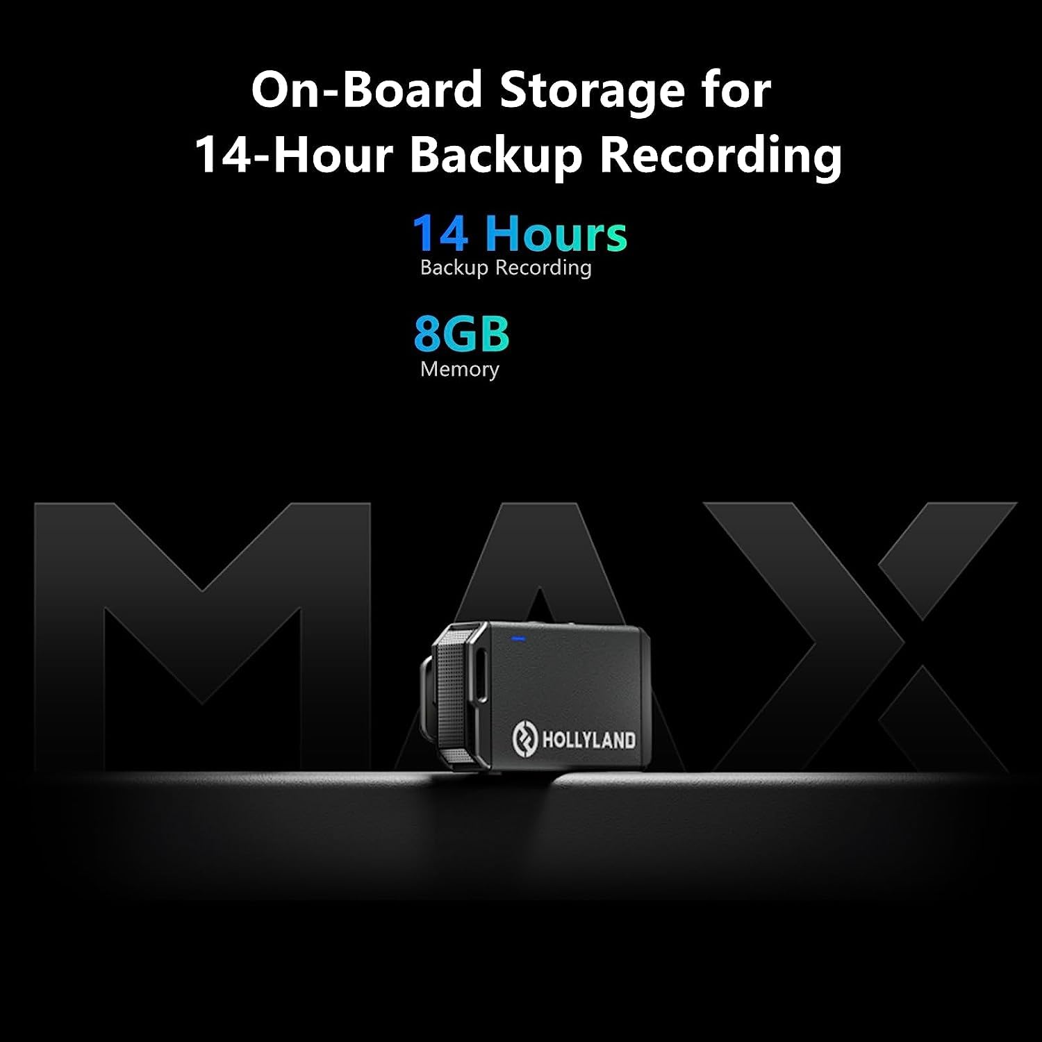 On-Board Storage for 14-Hour Backup Recording  
14 Hours Backup Recording  
8GB Memory  
MAX HOLLYLAND