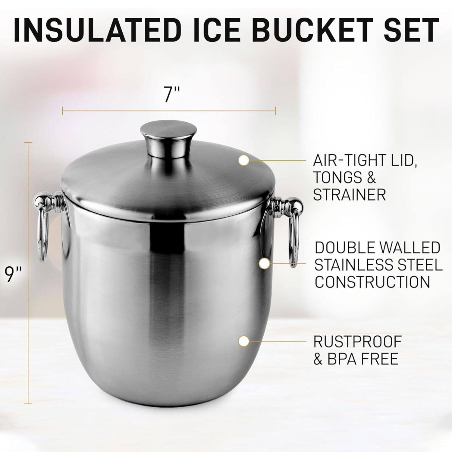 INSULATED ICE BUCKET SET

7"
AIR-TIGHT LID, TONGS & STRAINER
9"
DOUBLE WALLED STAINLESS STEEL CONSTRUCTION
RUSTPROOF & BPA FREE