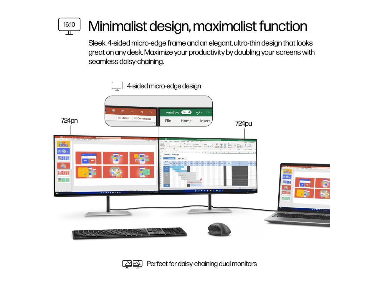 16:10 Minimalist design, maximalist function

Sleek, 4-sided micro-edge frame and an elegant, ultra-thin design that looks great on any desk. Maximize your productivity by doubling your screens with seamless daisy-chaining.

4-sided micro-edge design

724pn

Shut function

724pu

Perfect for daisy-chaining dual monitors