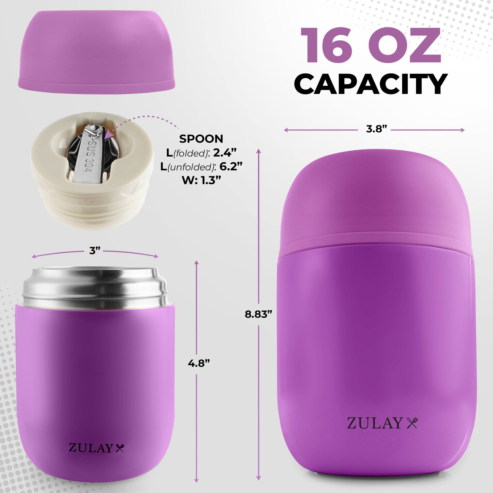 16 OZ CAPACITY

SUS 304 SPOON
L(folded): 2.4" 
L(unfolded): 6.2" 
W: 1.3"

3.8" 
3" 
4.8" 
8.83" 

ZULAY x
