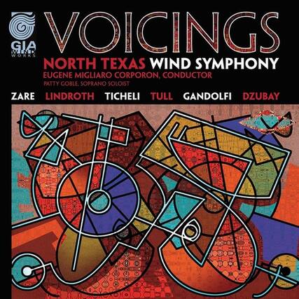GIA WIND
VOICINGS
NORTH TEXAS WIND SYMPHONY
EUGENE MIGLIARO CORPORON, CONDUCTOR
PATTY GOBLE, SOPRANO SOLOIST
ZARE
LINDROTH
TICHELI
TULL
GANDOLFI
DZUBAY