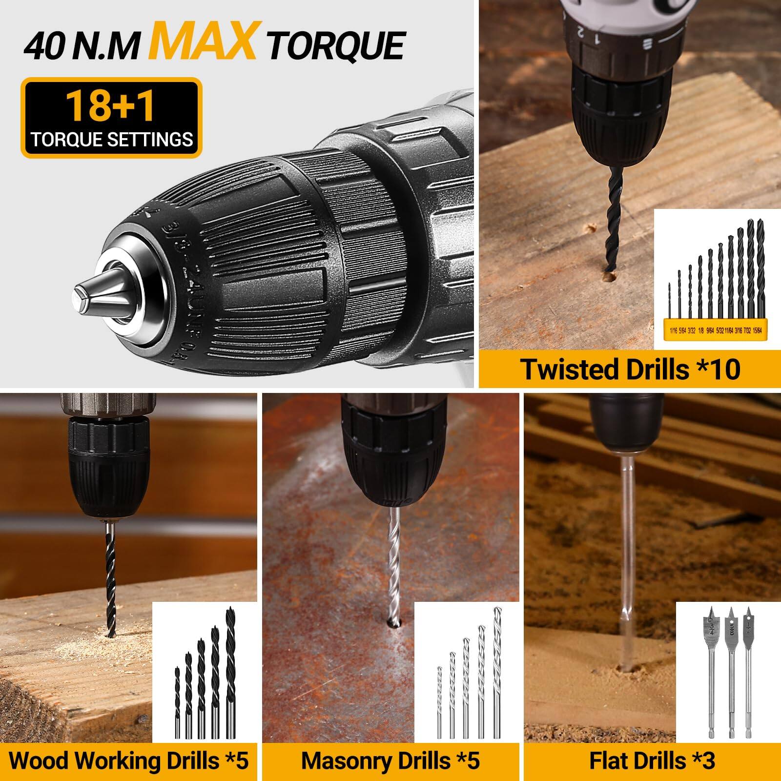 40 N.M MAX TORQUE  
18+1 TORQUE SETTINGS  

Twisted Drills *10  
Wood Working Drills *5  
Masonry Drills *5  
Flat Drills *3