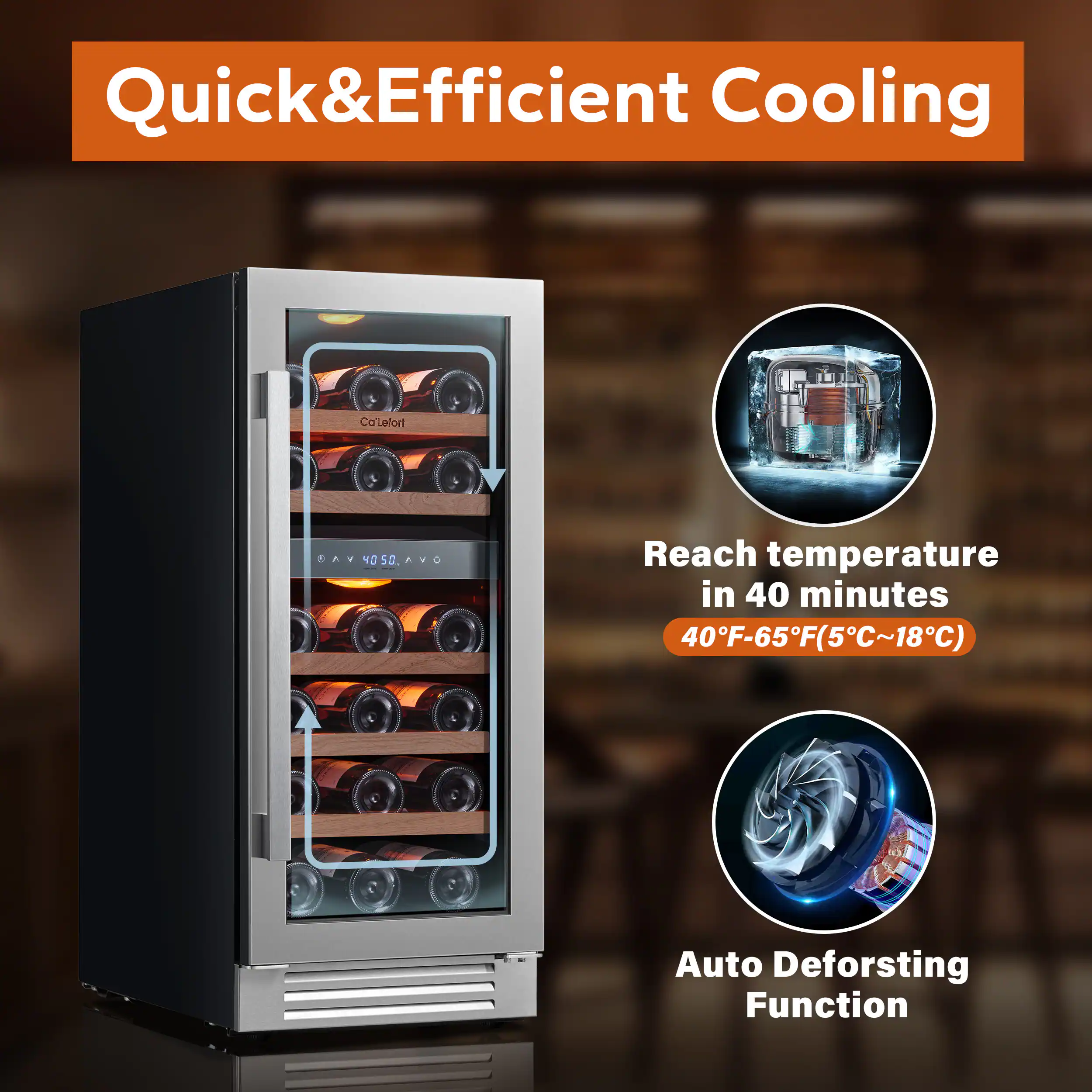 Quick & Efficient Cooling

Co'lefort BAV

Reach temperature in 40 minutes

40°F-65°F (5°C~18°C)

Auto Defrosting Function