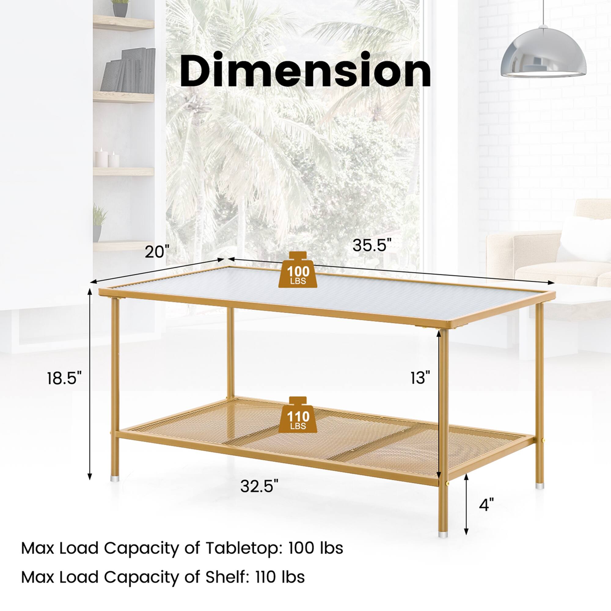 Dimension

20" x 35.5"  
18.5" x 32.5"  
13" x 4"

Max Load Capacity of Tabletop: 100 lbs  
Max Load Capacity of Shelf: 110 lbs