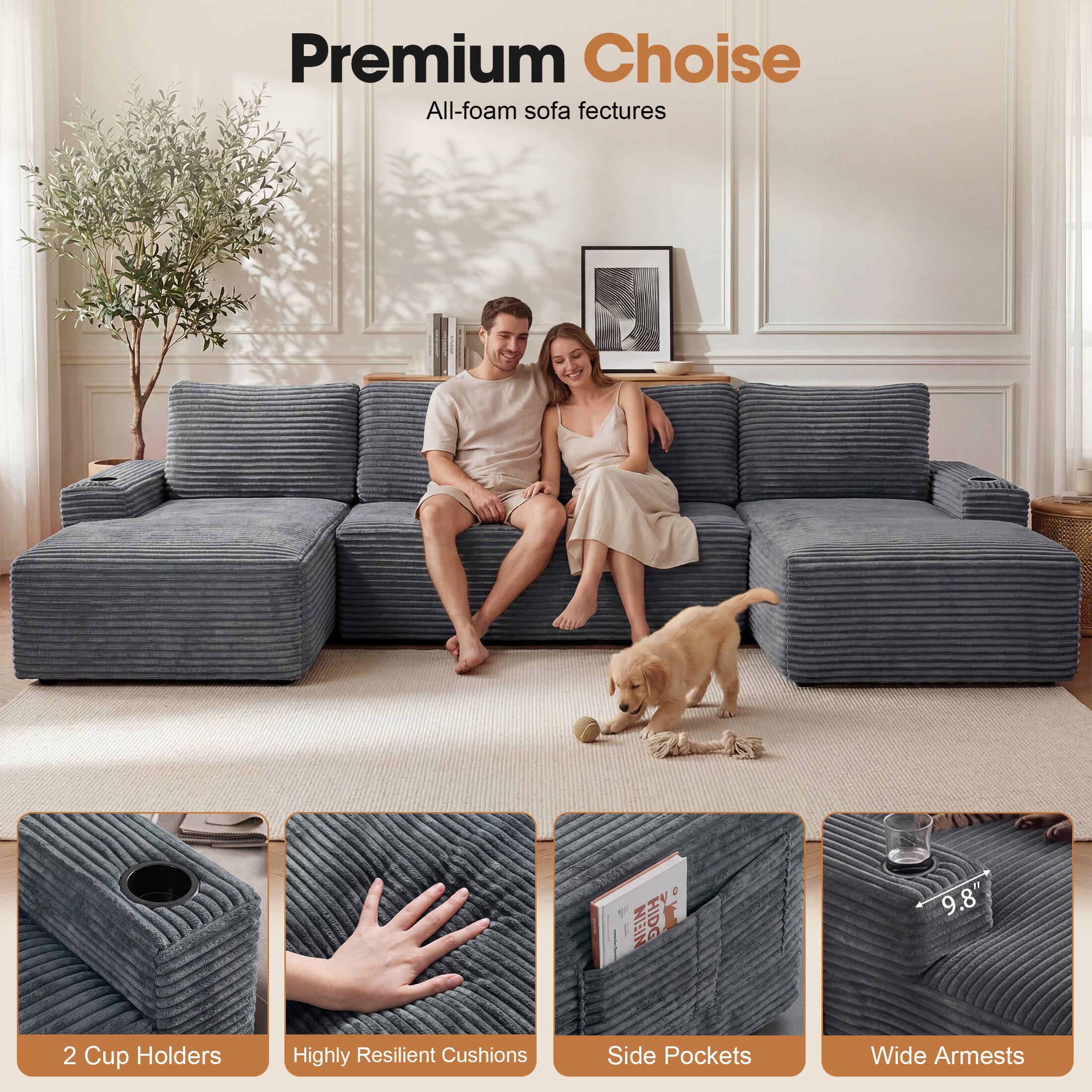 Premium Choice  
All-foam sofa features  
2 Cup Holders  
Highly Resilient Cushions  
Side Pockets  
Wide Armrests