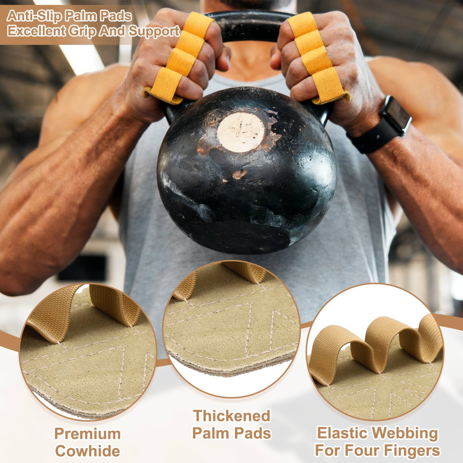 Anti-Slip Palm Pads  
Excellent Grip And Support  
Premium Cowhide  
Thickened Palm Pads  
Elastic Webbing For Four Fingers