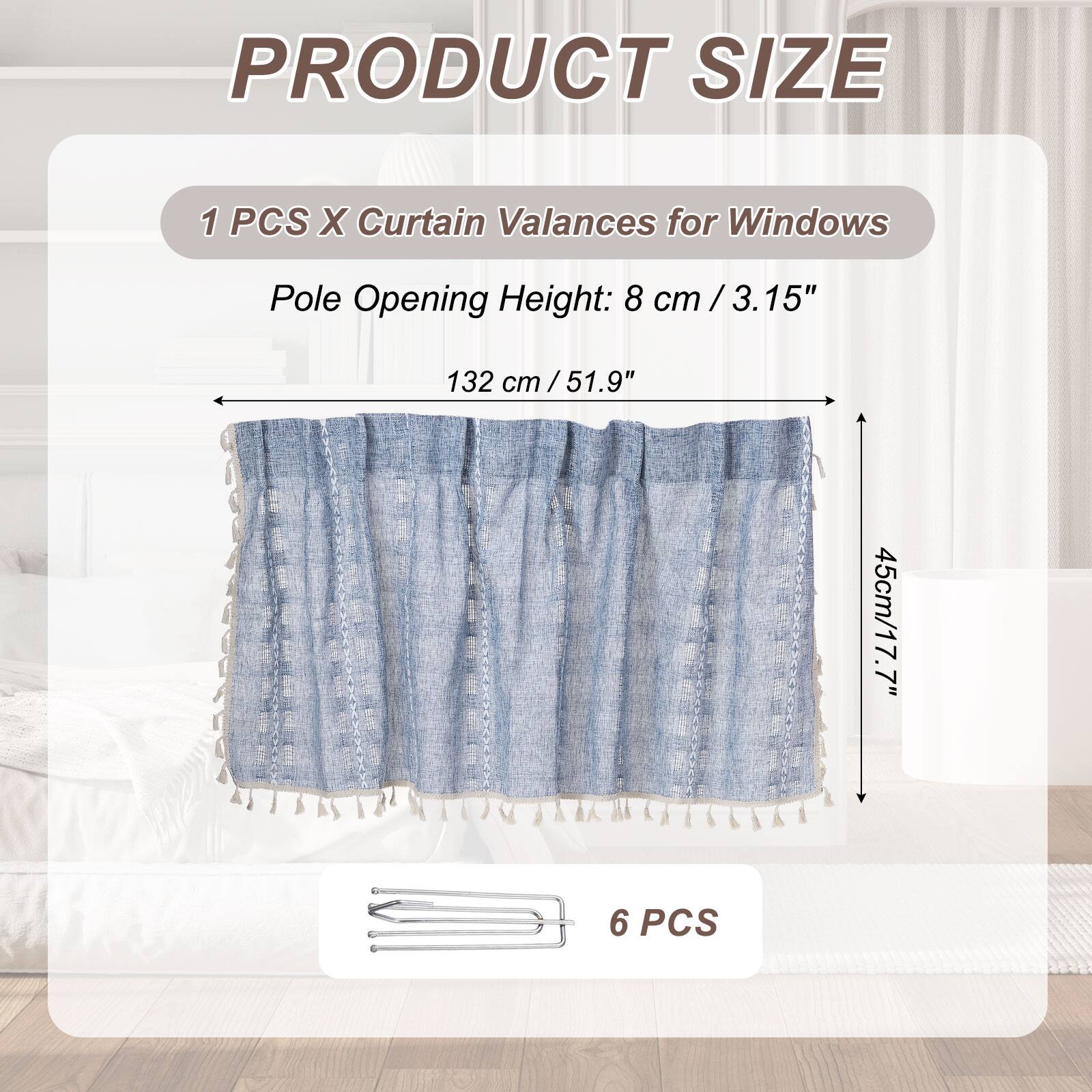 PRODUCT SIZE

1 PCS X Curtain Valances for Windows

Pole Opening Height: 8 cm / 3.15"

132 cm / 51.9"

45 cm / 17.7"

6 PCS