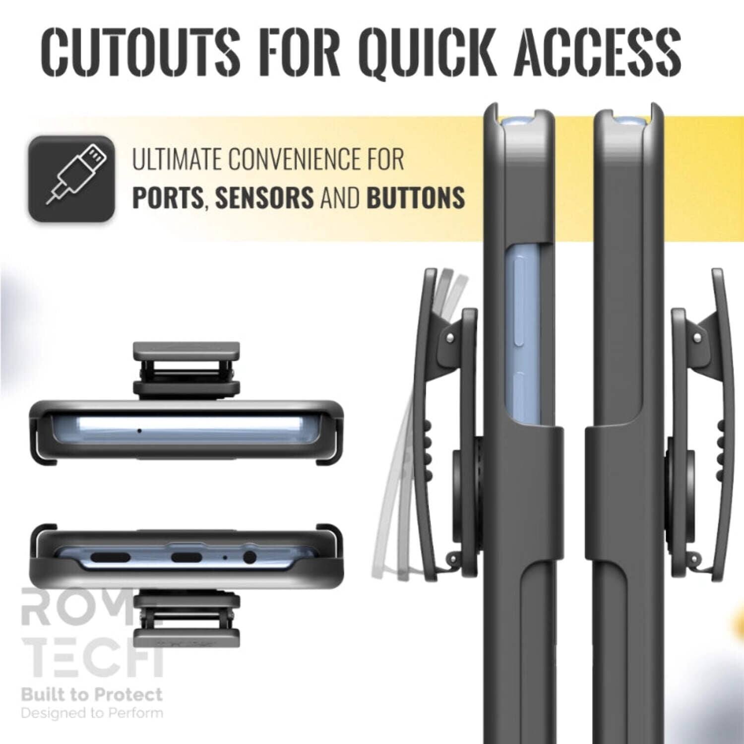 CUTOUTS FOR QUICK ACCESS

ULTIMATE CONVENIENCE FOR PORTS, SENSORS AND BUTTONS

ROM TECH
Built to Protect
Designed to Perform
