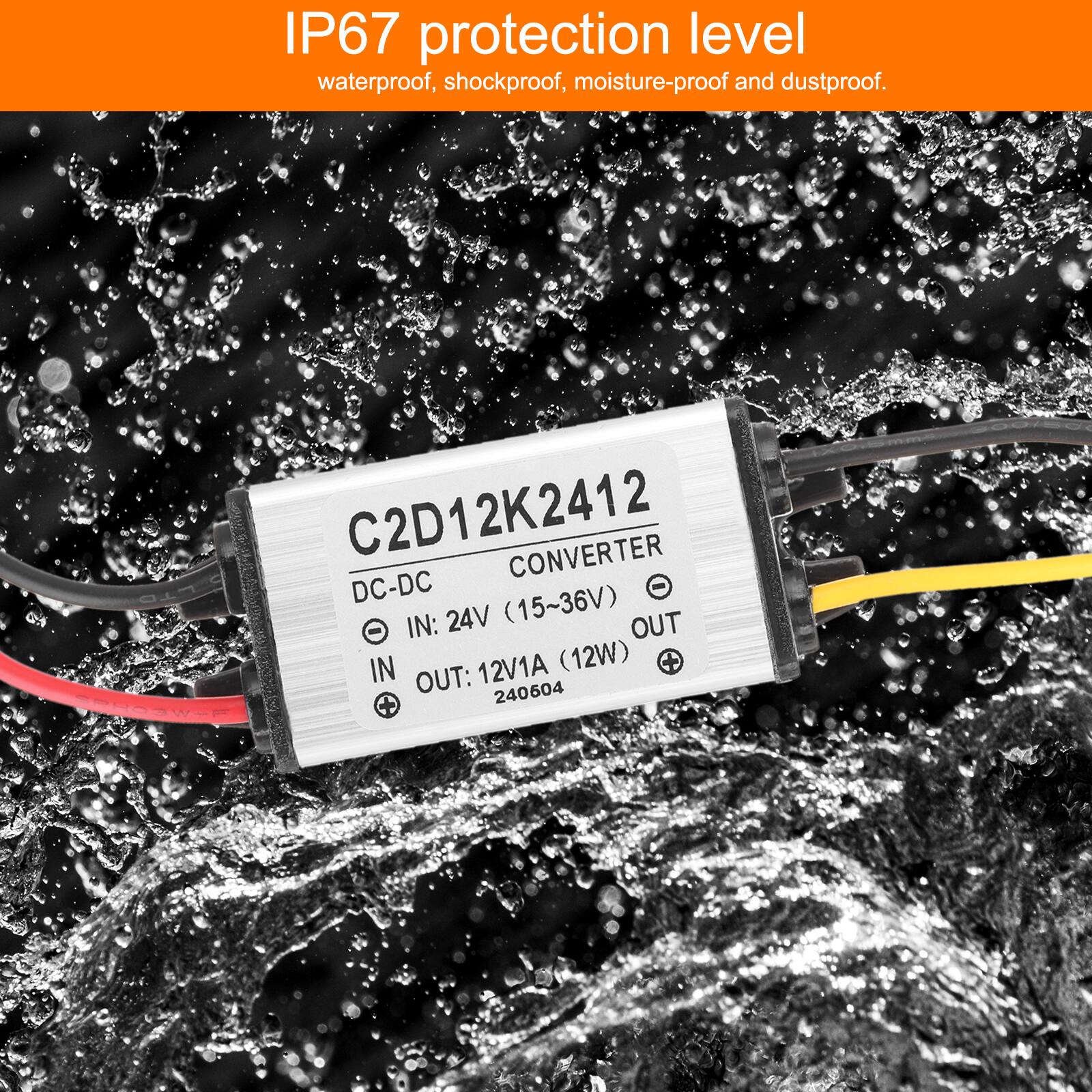 IP67 protection level waterproof, shockproof, moisture-proof and dustproof.

C2D12K2412 CONVERTER DC-DC (15~36V)  
IN: 24V  
OUT: 12V1A (12W)  
C OUT: 240604
