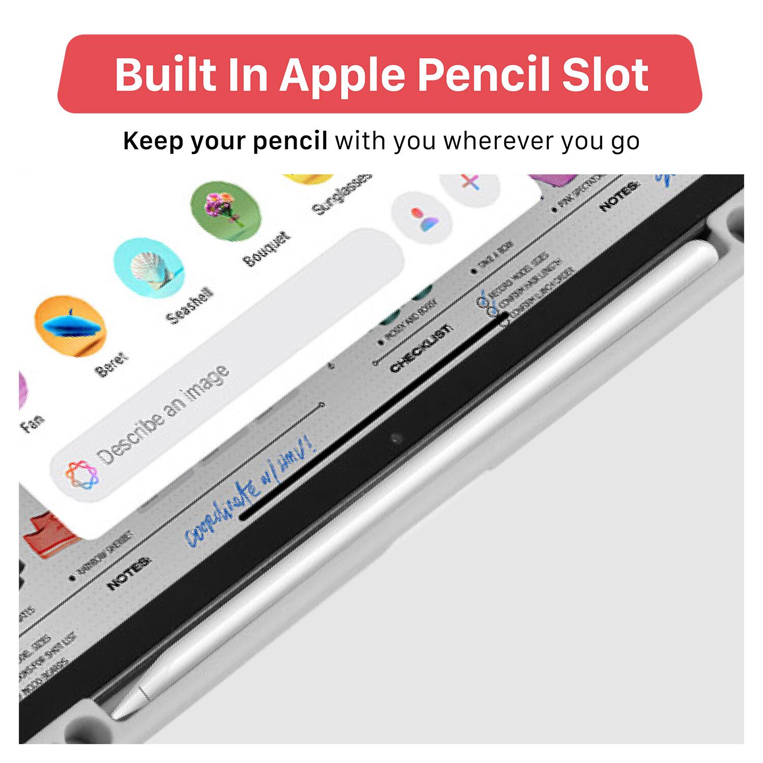 Built In Apple Pencil Slot  
Keep your pencil with you wherever you go  

- Beret  
- Seashell  
- Bouquet  
- Sunglasses  
- Fan  
- Describe an image  
- Checklist  
- Notes