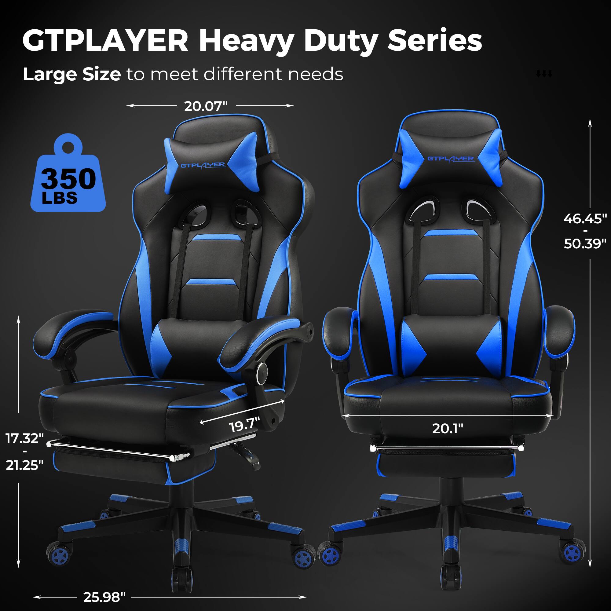 GTPLAYER Heavy Duty Series  
Large Size to meet different needs  

- 20.07"  
- 350 LBS  
- 46.45" - 50.39"  
- 17.32"  
- 19.7"  
- 20.1"  
- 21.25"  
- 25.98"