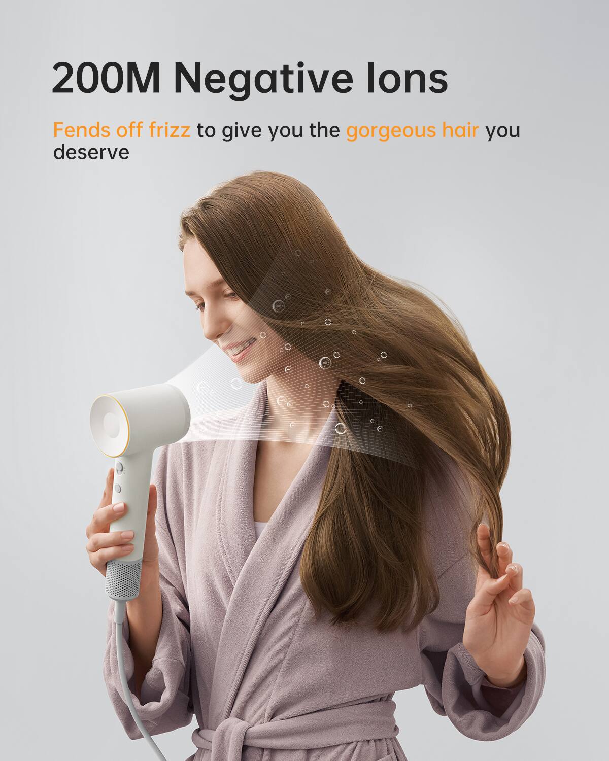 200M Negative Ions  
Fends off frizz to give you the gorgeous hair you deserve