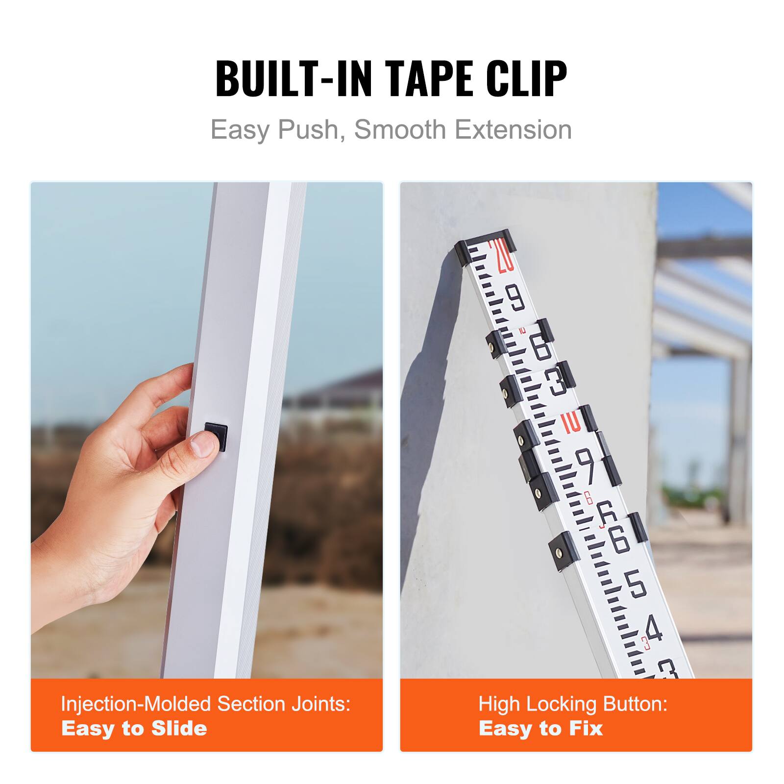 BUILT-IN TAPE CLIP  
Easy Push, Smooth Extension  

Injection-Molded Section Joints: Easy to Slide  

High Locking Button: Easy to Fix