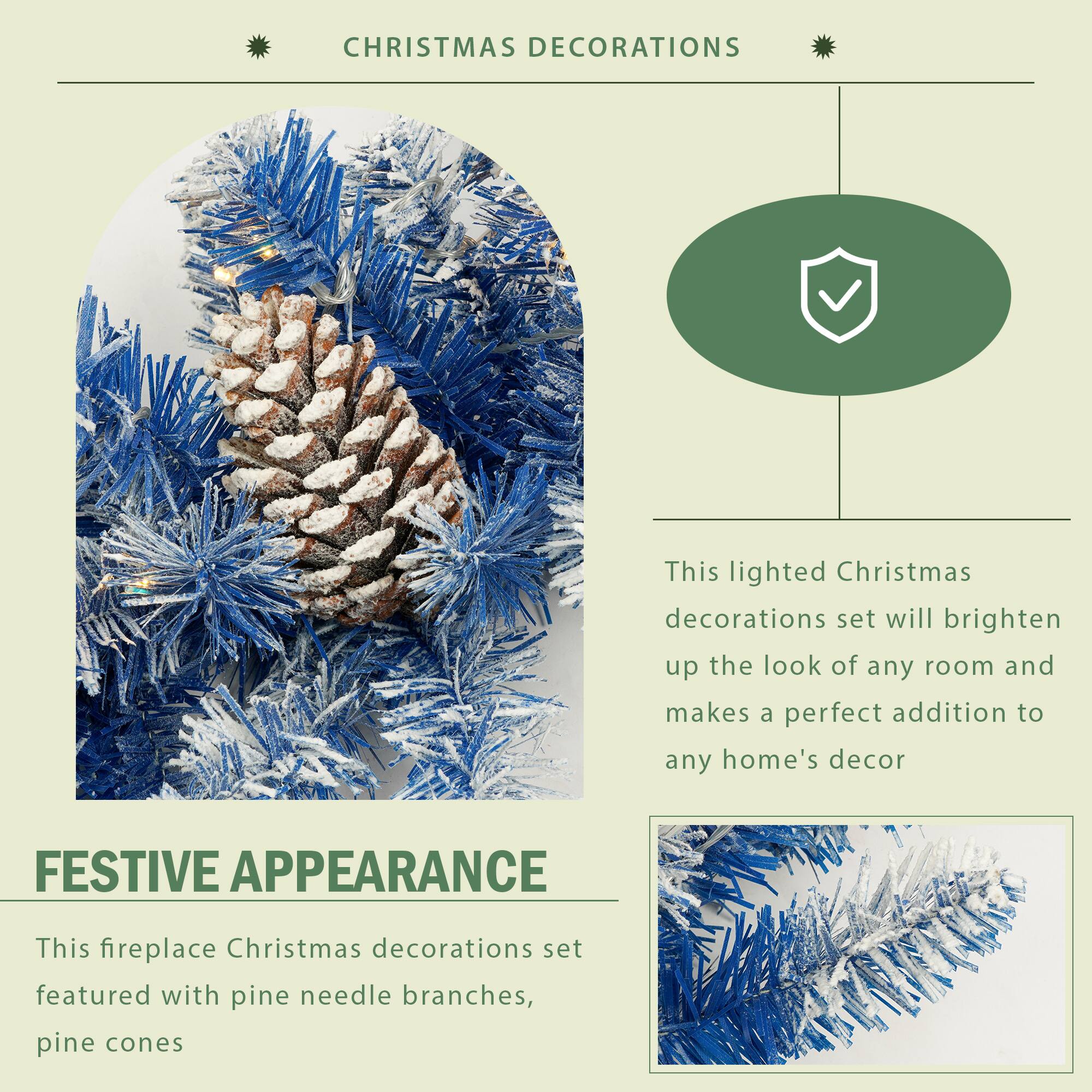 **CHRISTMAS DECORATIONS**

This lighted Christmas decorations set will brighten up the look of any room and makes a perfect addition to any home's decor.

**FESTIVE APPEARANCE**

This fireplace Christmas decorations set featured with pine needle branches, pine cones.