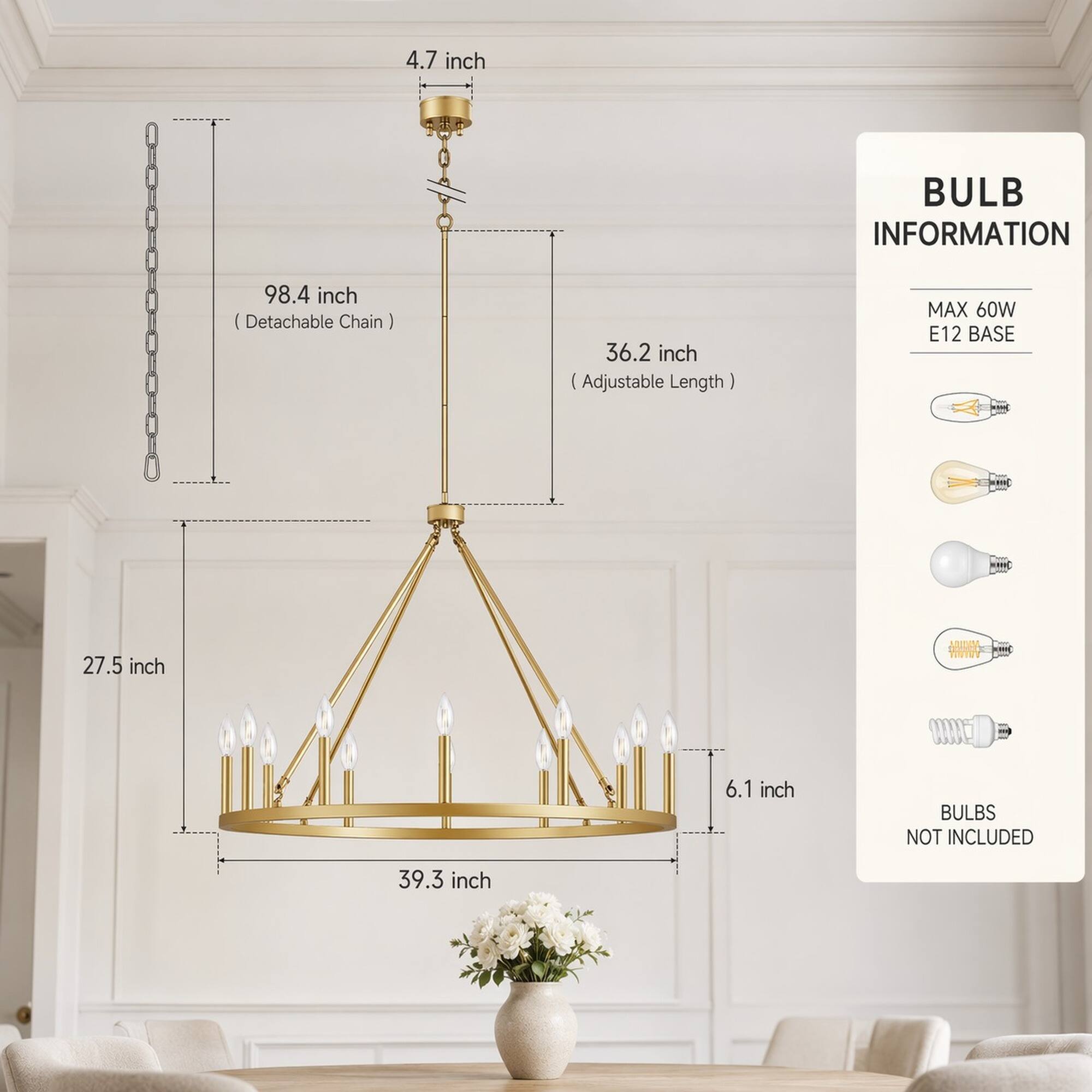4.7 inch

BULB INFORMATION
98.4 inch (Detachable Chain)
36.2 inch (Adjustable Length)
MAX 60W E12 BASE
27.5 inch
6.1 inch
BULBS NOT INCLUDED
39.3 inch
