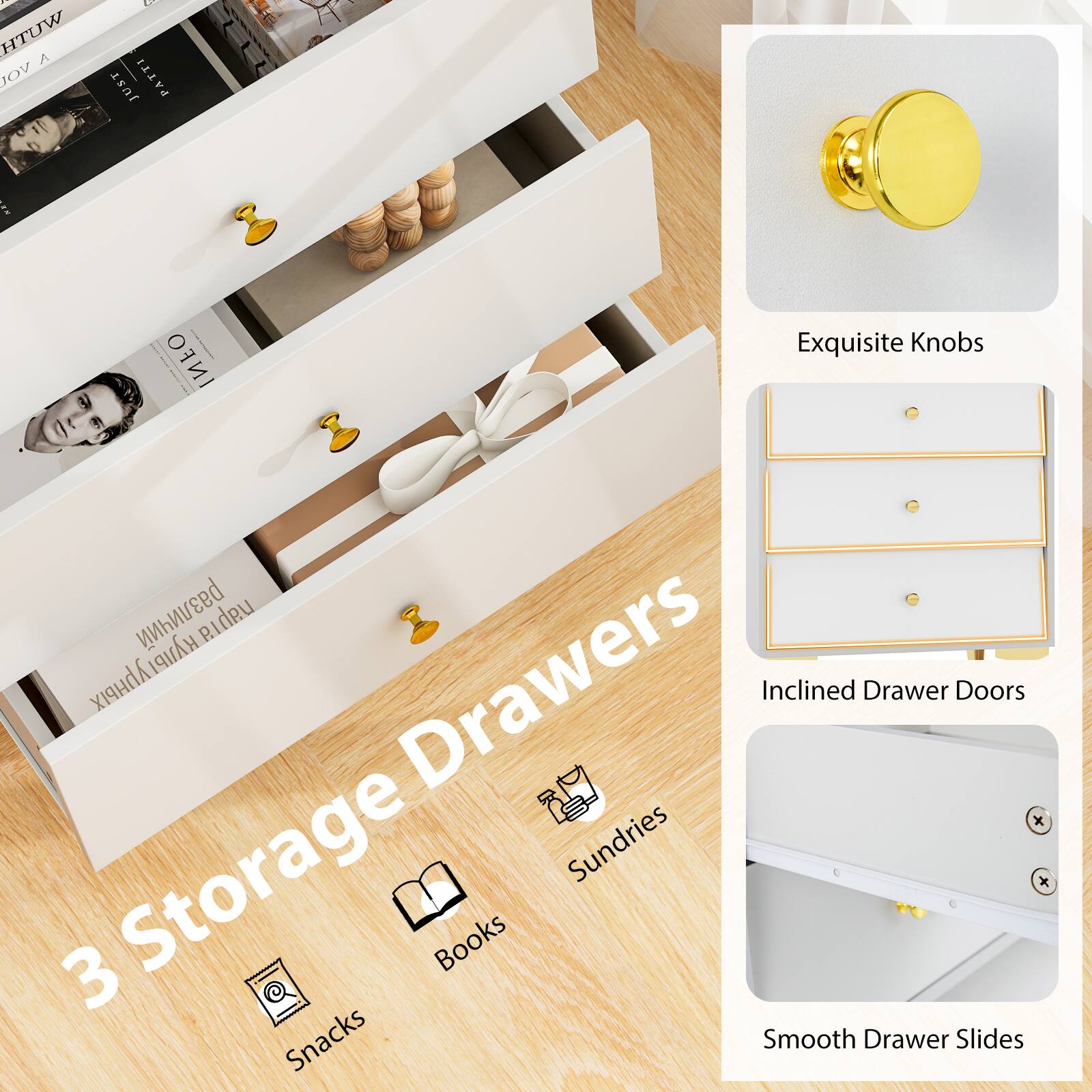 3 Storage Drawers

- Exquisite Knobs
- Inclined Drawer Doors
- Smooth Drawer Slides

- Snacks
- Books
- Sundries