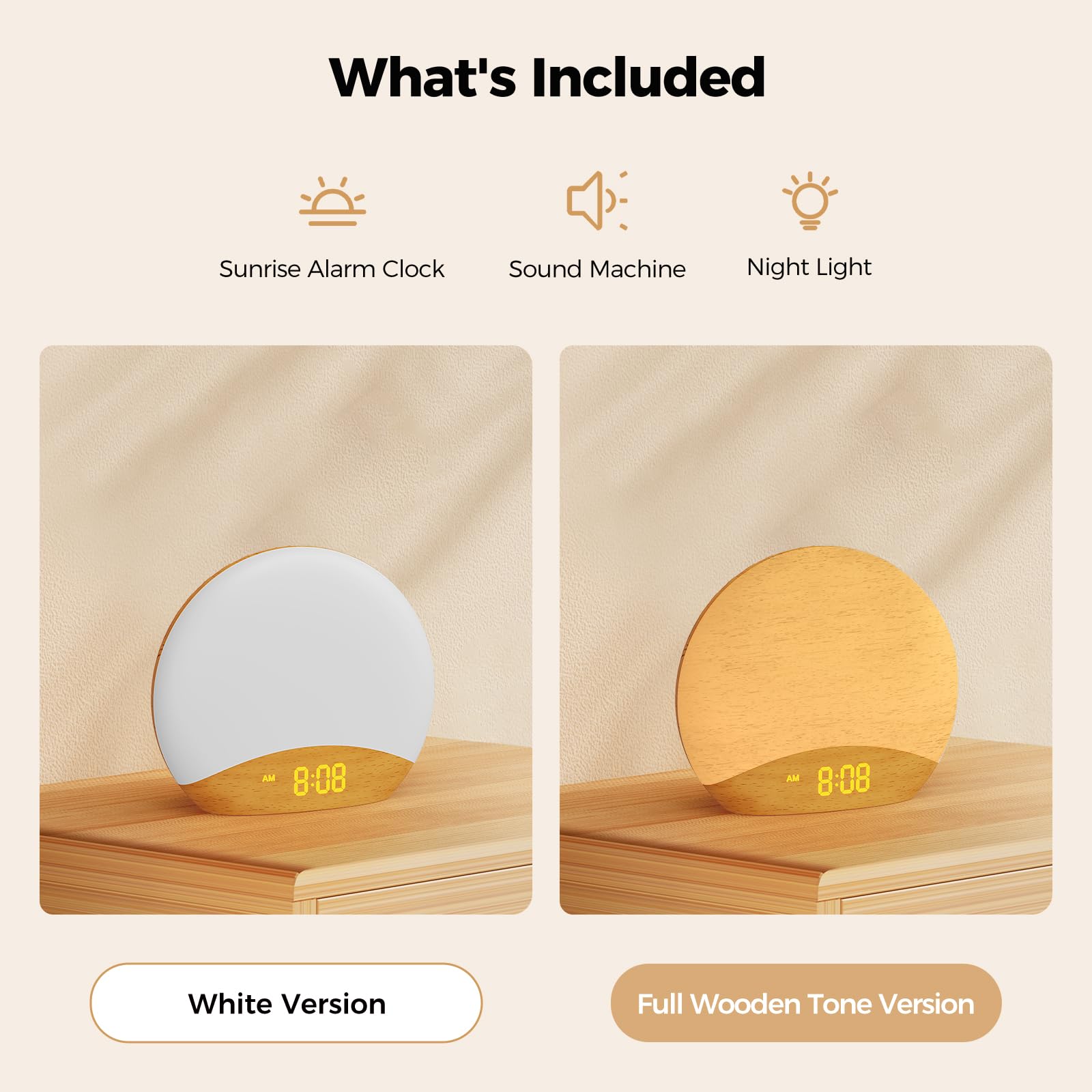What's Included

- Sunrise Alarm Clock
- Sound Machine
- Night Light

White Version

Full Wooden Tone Version