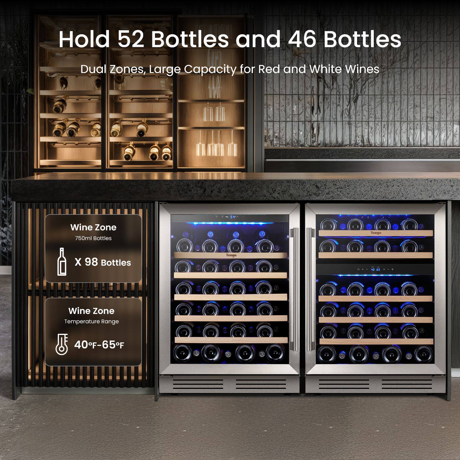 Hold 52 Bottles and 46 Bottles  
Dual Zones, Large Capacity for Red and White Wines  
Wine Zone 750ml Bottles  
X 98 Bottles  
Wine Zone Temperature Range  
40°F-65°F