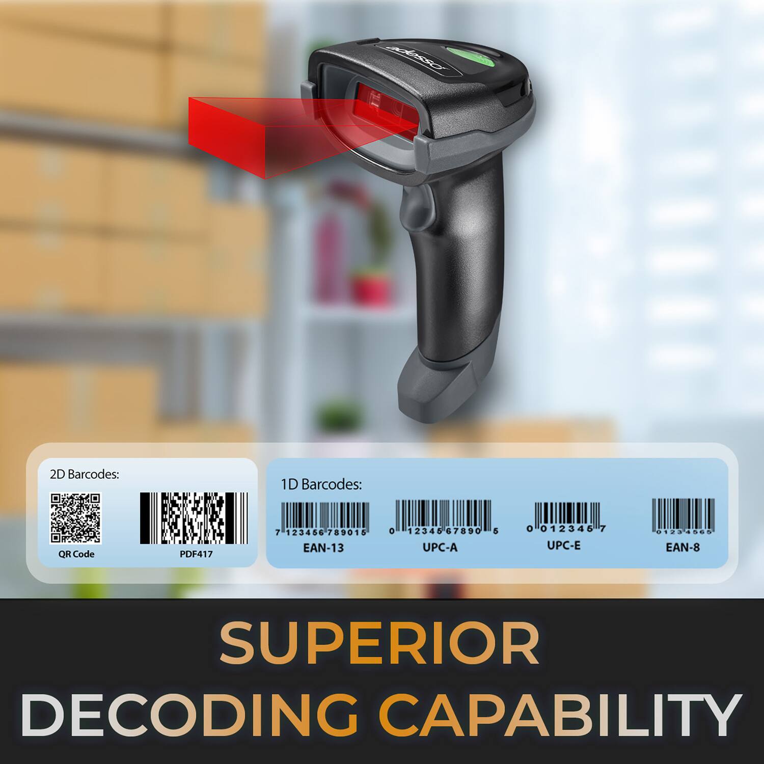 2D Barcodes:  
- QR Code  
- PDF417  

1D Barcodes:  
- EAN-13  
- UPC-A  
- UPC-E  
- EAN-8  

SUPERIOR DECODING CAPABILITY