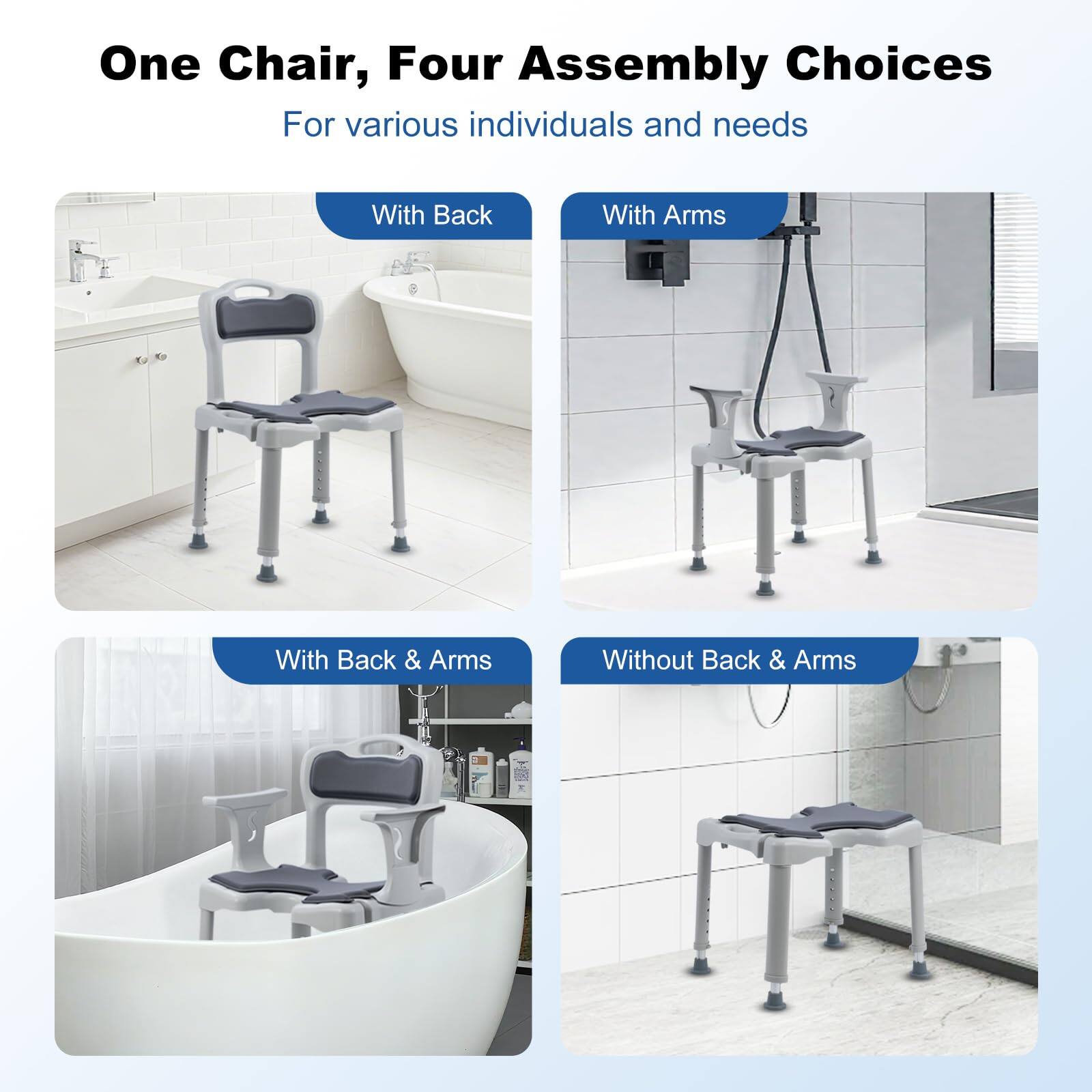 One Chair, Four Assembly Choices  
For various individuals and needs  

With Back  
With Arms  
With Back & Arms  
Without Back & Arms