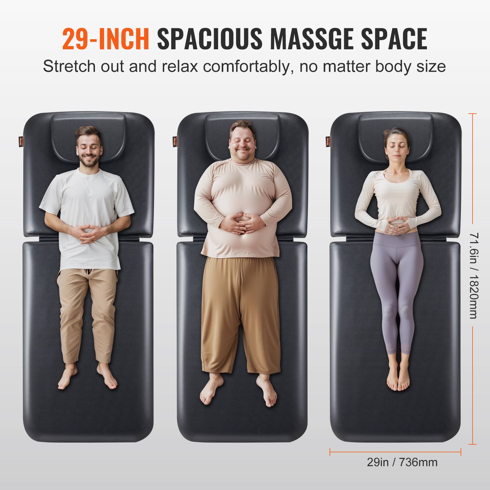 29-INCH SPACIOUS MASSAGE SPACE  
Stretch out and relax comfortably, no matter body size  

71.6in / 1820mm  
29in / 736mm