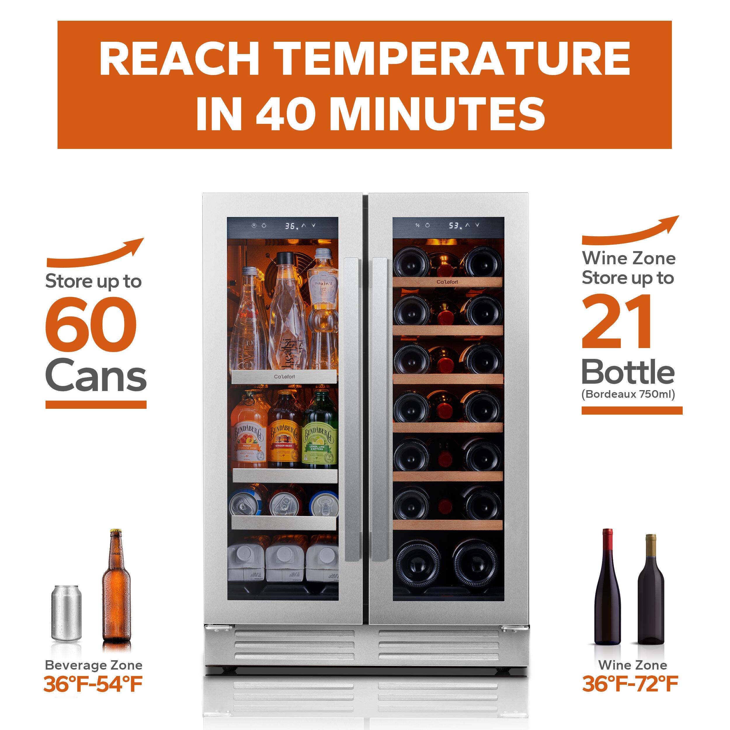 REACH TEMPERATURE IN 40 MINUTES

Store up to 60 Cans

Beverage Zone 36°F-54°F

Wine Zone Store up to 21 Bottle (Bordeaux 750ml)

Wine Zone 36°F-72°F
