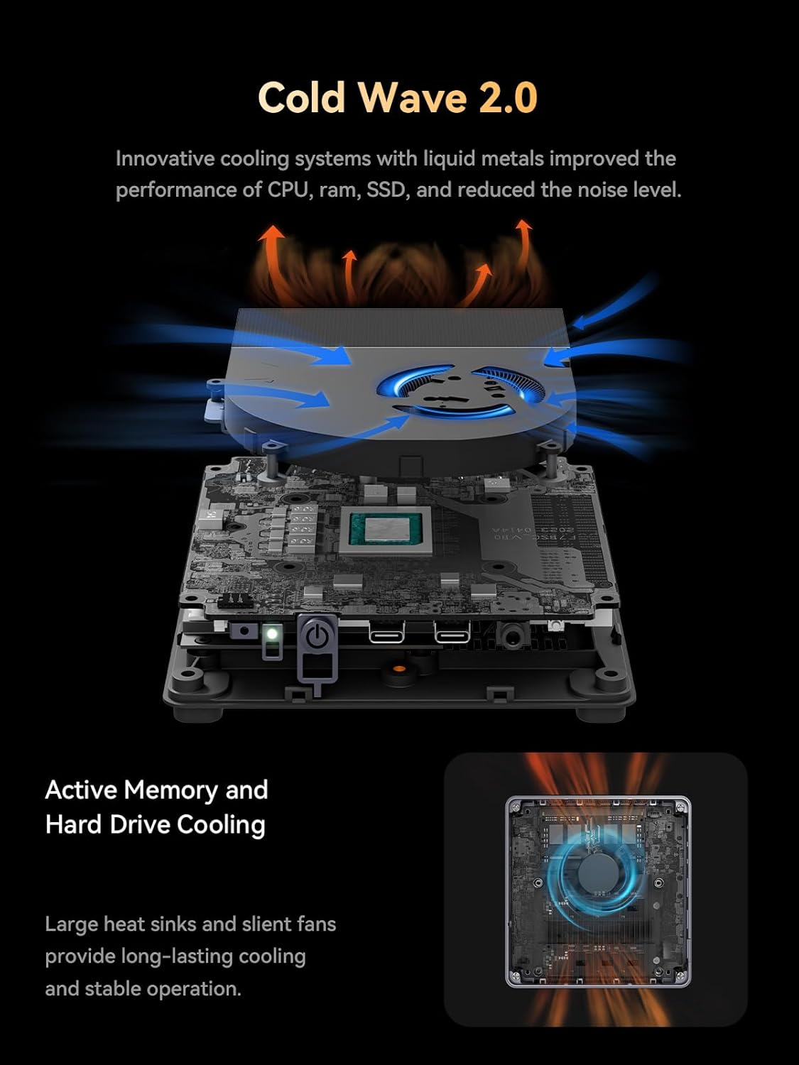 Cold Wave 2.0  
Innovative cooling systems with liquid metals improved the performance of CPU, RAM, SSD, and reduced the noise level.

Active Memory and Hard Drive Cooling  
Large heat sinks and silent fans provide long-lasting cooling and stable operation.