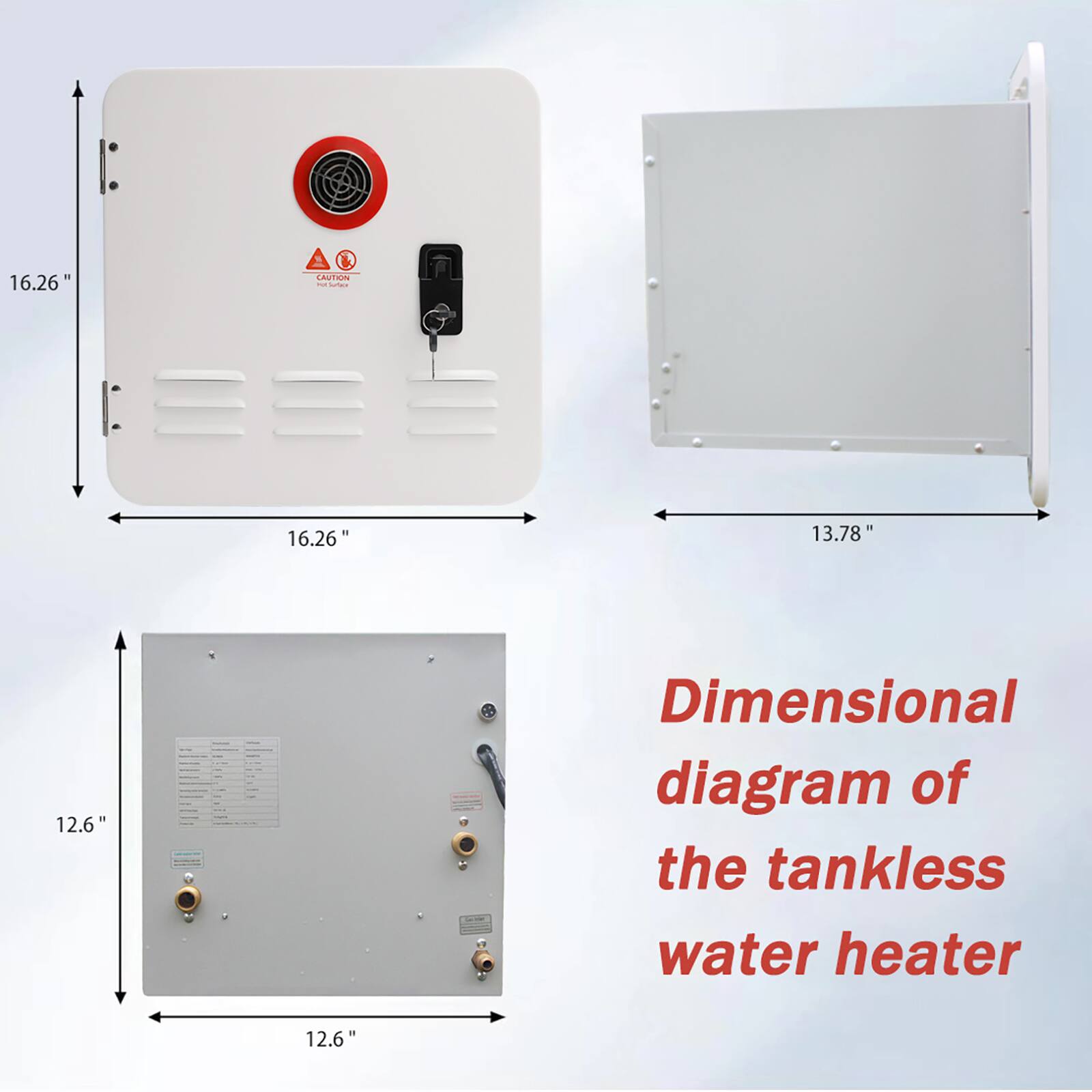 16.26" x 16.26" x 12.6"  
13.78"  
Dimensional diagram of the tankless water heater