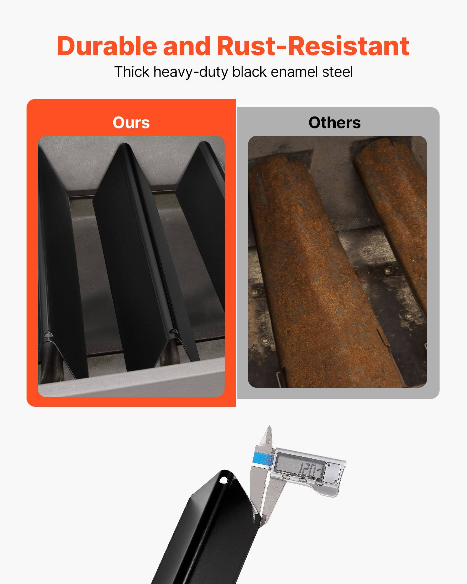 Durable and Rust-Resistant  
Thick heavy-duty black enamel steel  

Ours  
Others  

120