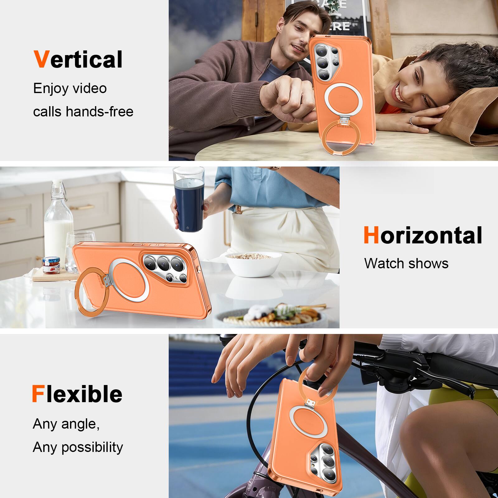 Vertical  
Enjoy video calls hands-free  

Horizontal  
Watch shows  

Flexible  
Any angle, Any possibility