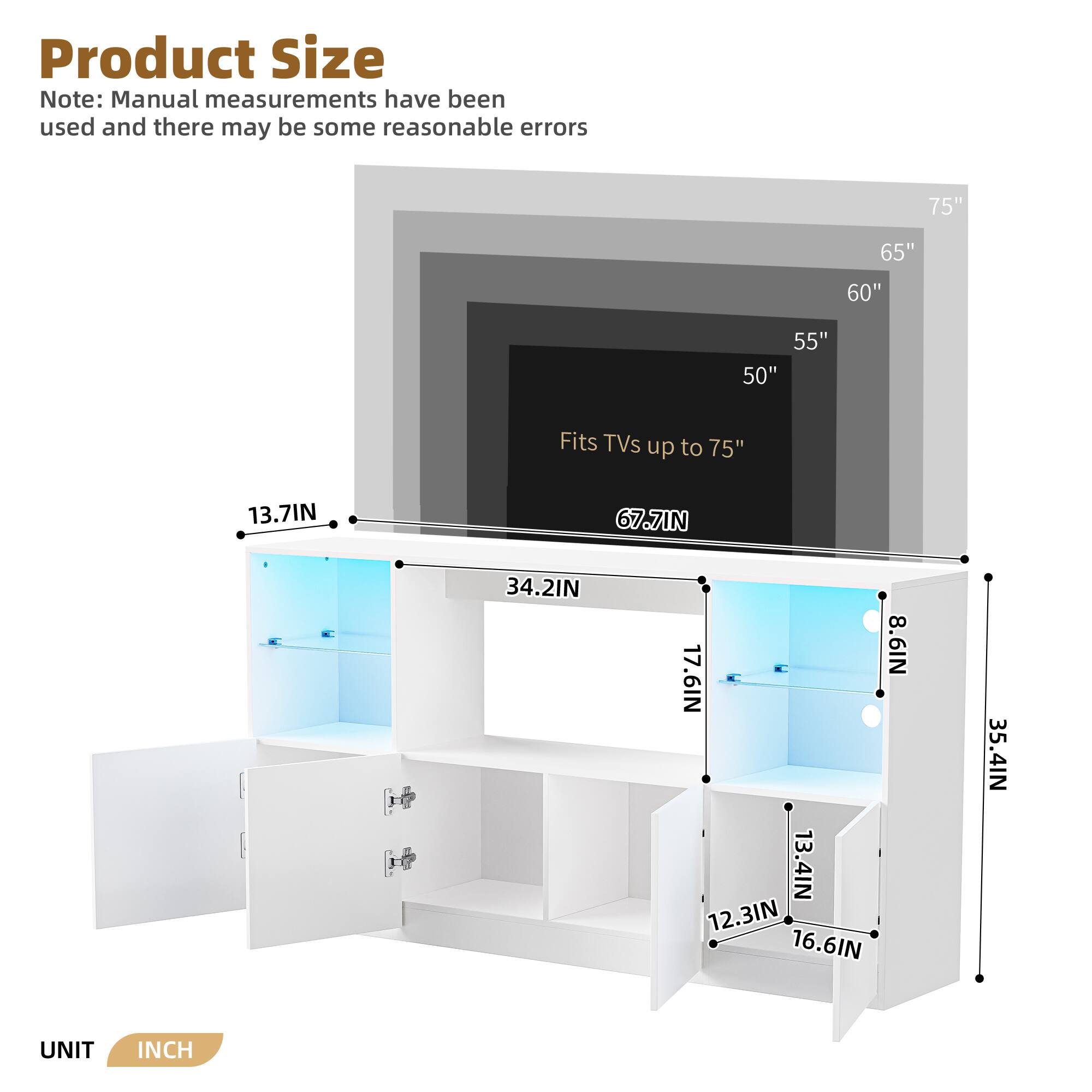 Product Size  
Note: Manual measurements have been used and there may be some reasonable errors  

- 75"  
- 65"  
- 60"  
- 55"  
- 50"  

Fits TVs up to 75"  

- 13.7IN  
- 67.7IN  
- 34.2IN  
- 8.6IN  
- 17.6IN  
- 13.4IN  
- 12.3IN  
- 16.6IN  
- 35.4IN  

UNIT: INCH