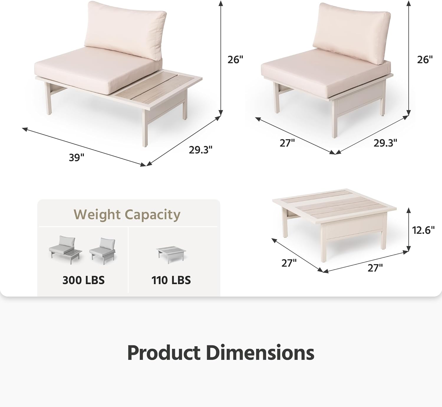 26" 26" 39" 29.3" 27" 29.3"  
Weight Capacity: 300 LBS 110 LBS  
Product Dimensions: 27" 27" 12.6"