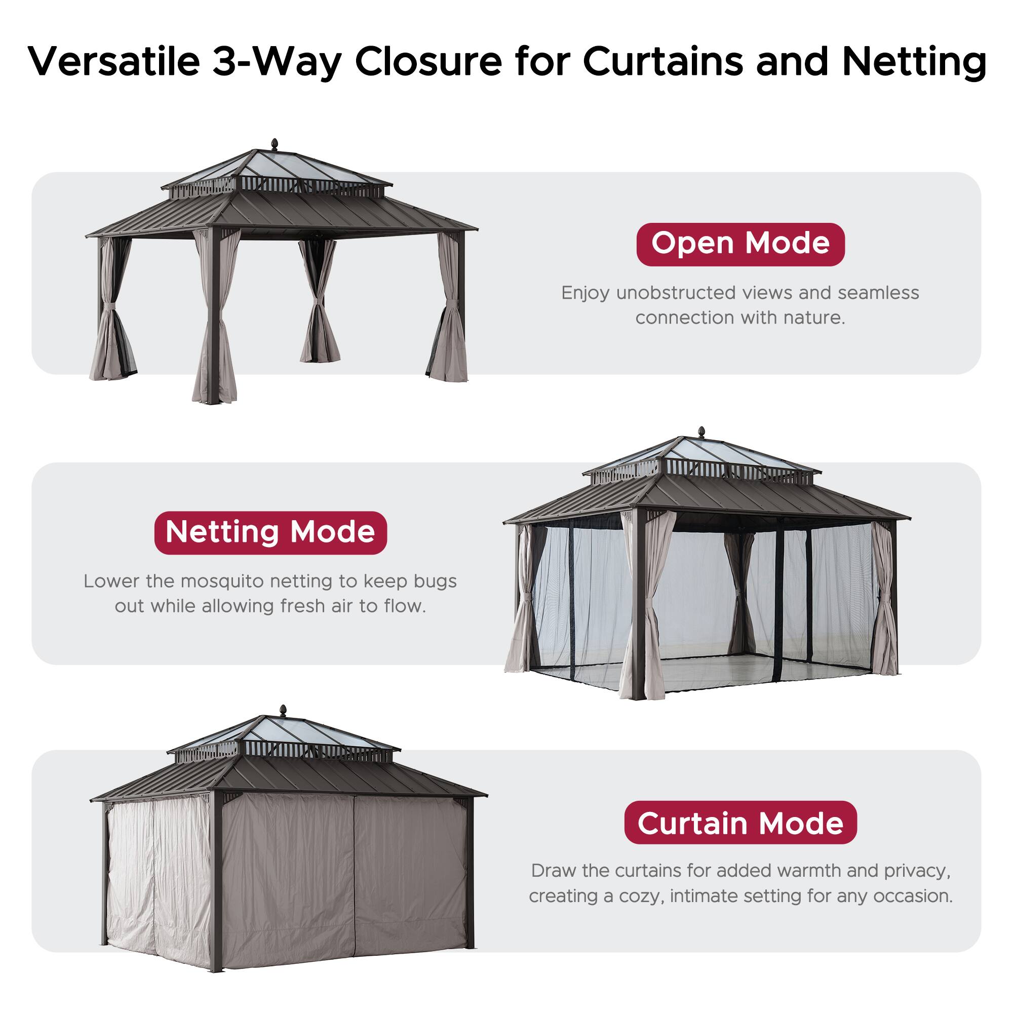 Versatile 3-Way Closure for Curtains and Netting

Open Mode
Enjoy unobstructed views and seamless connection with nature.

Netting Mode
Lower the mosquito netting to keep bugs out while allowing fresh air to flow.

Curtain Mode
Draw the curtains for added warmth and privacy, creating a cozy, intimate setting for any occasion.